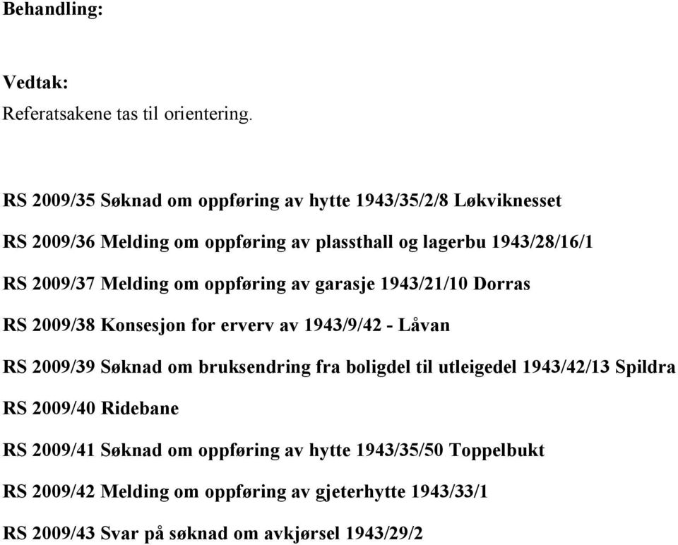 2009/37 Melding om oppføring av garasje 1943/21/10 Dorras RS 2009/38 Konsesjon for erverv av 1943/9/42 - Låvan RS 2009/39 Søknad om