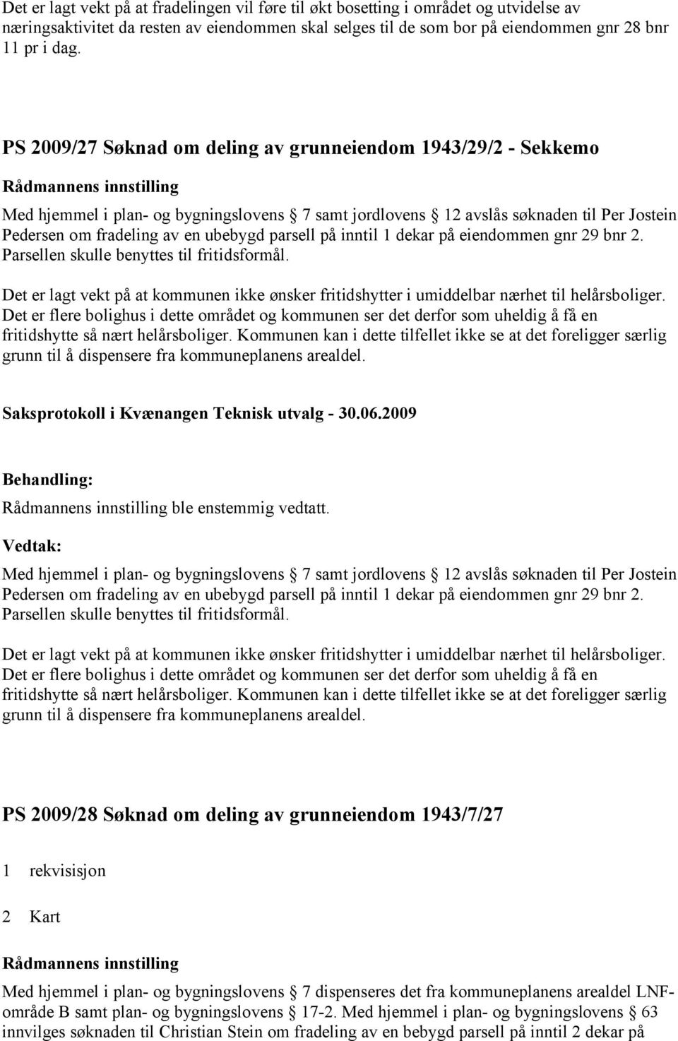 på inntil 1 dekar på eiendommen gnr 29 bnr 2. Parsellen skulle benyttes til fritidsformål. Det er lagt vekt på at kommunen ikke ønsker fritidshytter i umiddelbar nærhet til helårsboliger.