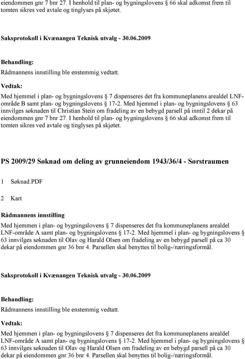 I henhold til plan- og bygningslovens 66 skal adkomst frem til tomten sikres ved avtale og tinglyses på skjøtet. PS 2009/29 Søknad om deling av grunneiendom 1943/36/4 - Sørstraumen 1 Søknad.