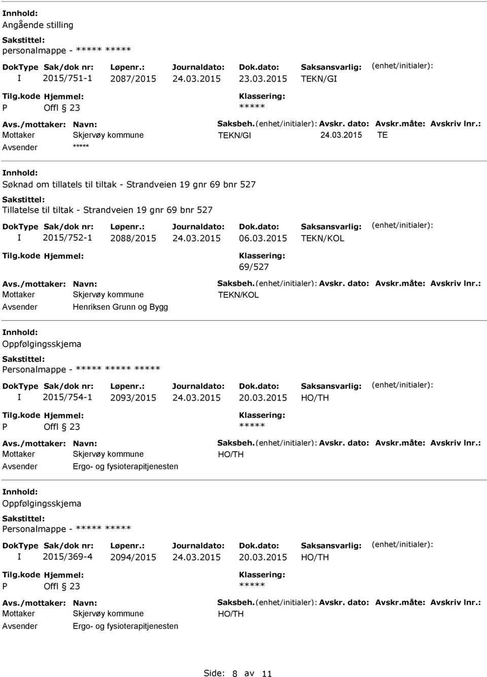 /mottaker: Navn: Saksbeh. Avskr. dato: Avskr.måte: Avskriv lnr.: Henriksen Grunn og Bygg Oppfølgingsskjema ersonalmappe - 2015/754-1 2093/2015 Avs./mottaker: Navn: Saksbeh. Avskr. dato: Avskr.måte: Avskriv lnr.: Ergo- og fysioterapitjenesten Oppfølgingsskjema ersonalmappe - 2015/369-4 2094/2015 Avs.