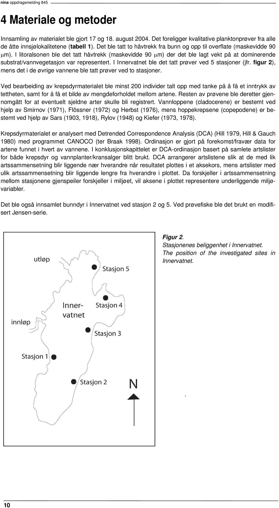 I litoralsonen ble det tatt håvtrekk (maskevidde 90 µm) der det ble lagt vekt på at dominerende substrat/vannvegetasjon var representert. I Innervatnet ble det tatt prøver ved 5 stasjoner (jfr.