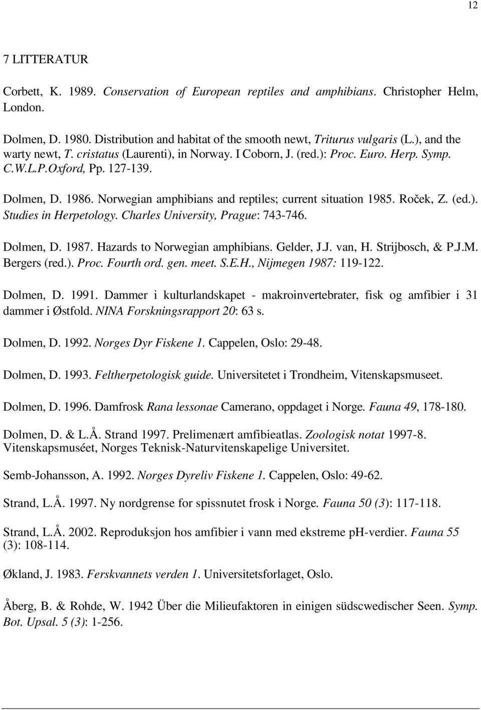 Norwegian amphibians and reptiles; current situation 1985. Roček, Z. (ed.). Studies in Herpetology. Charles University, Prague: 743-746. Dolmen, D. 1987. Hazards to Norwegian amphibians. Gelder, J.