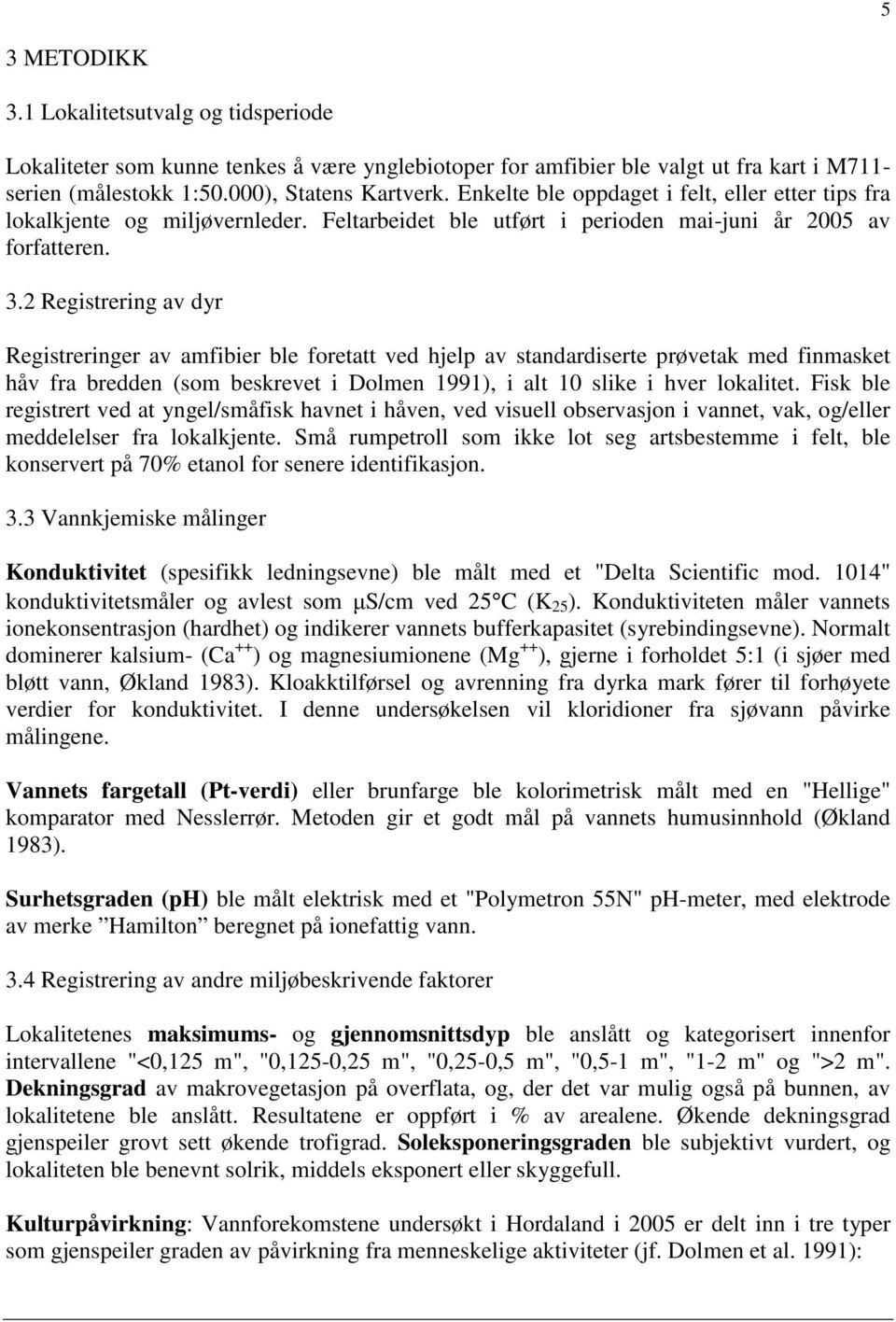 2 Registrering av dyr Registreringer av amfibier ble foretatt ved hjelp av standardiserte prøvetak med finmasket håv fra bredden (som beskrevet i Dolmen 1991), i alt 10 slike i hver lokalitet.