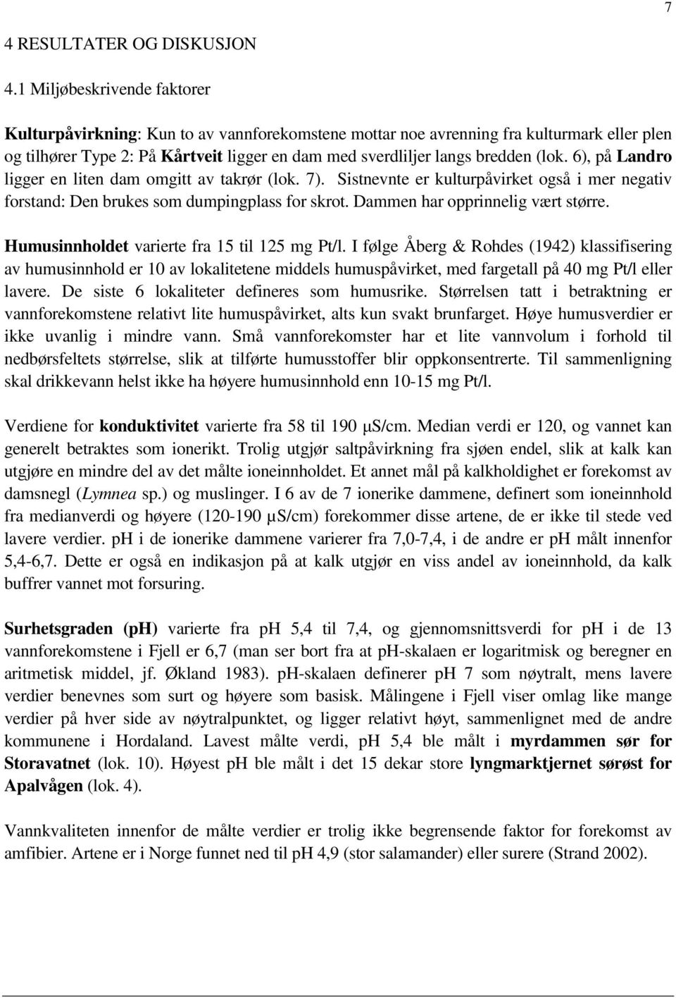 (lok. 6), på Landro ligger en liten dam omgitt av takrør (lok. 7). Sistnevnte er kulturpåvirket også i mer negativ forstand: Den brukes som dumpingplass for skrot. Dammen har opprinnelig vært større.