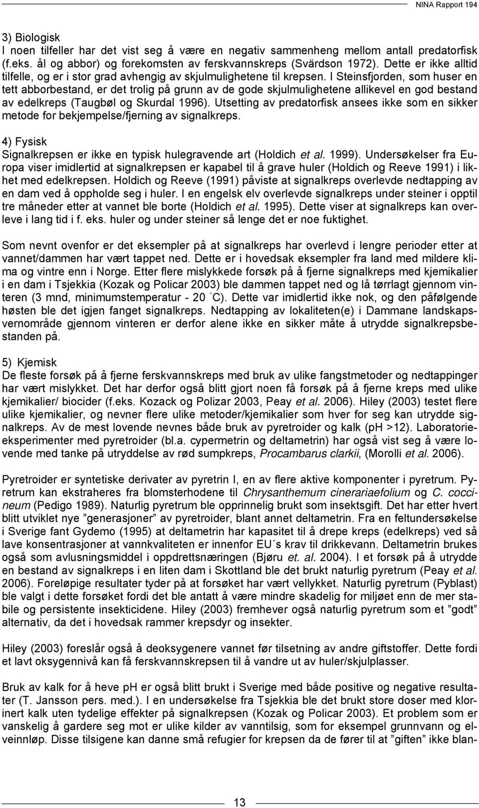 I Steinsfjorden, som huser en tett abborbestand, er det trolig på grunn av de gode skjulmulighetene allikevel en god bestand av edelkreps (Taugbøl og Skurdal 1996).