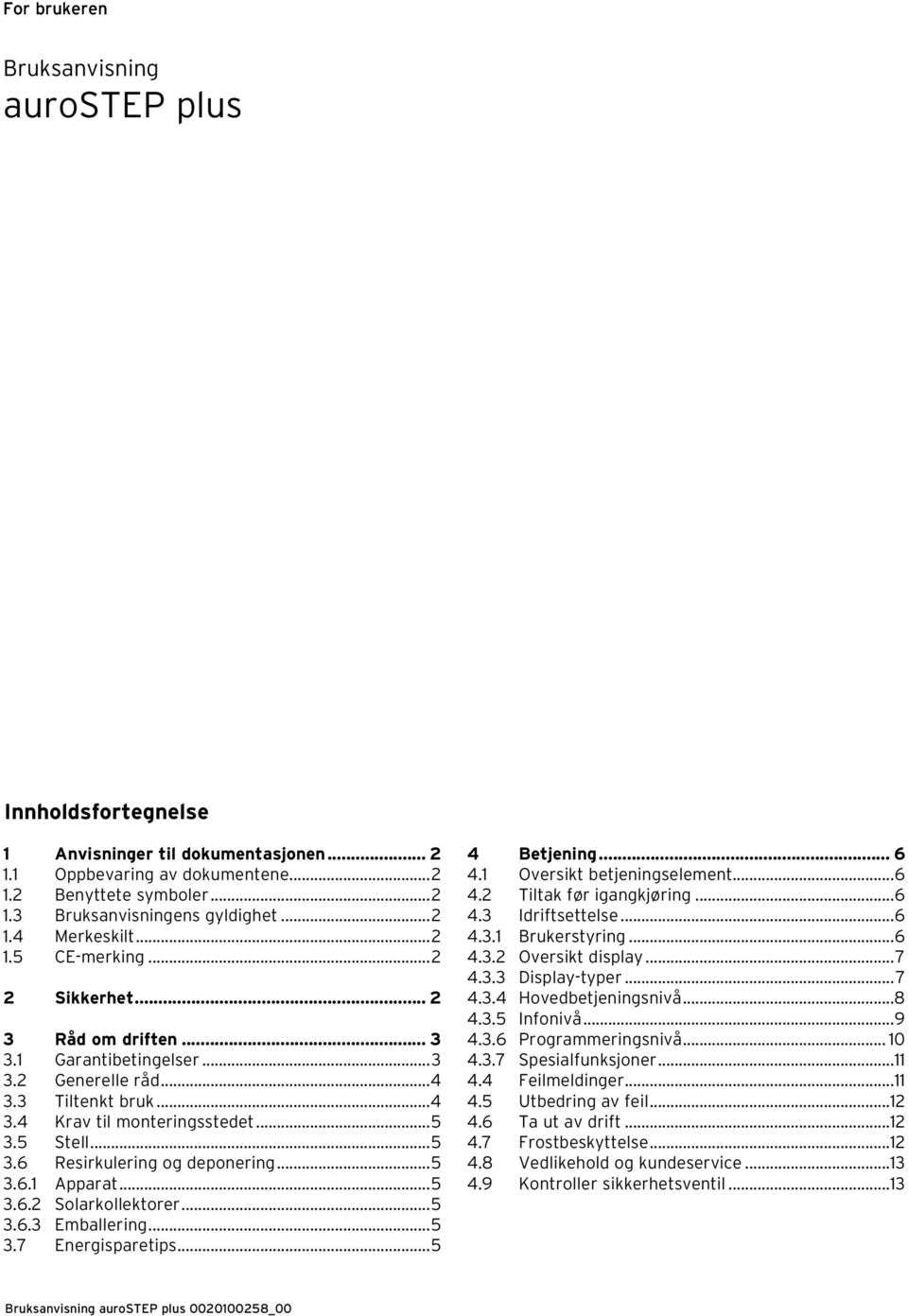 ..5 3.6.1 Apparat...5 3.6.2 Solarkollektorer...5 3.6.3 Emballering...5 3.7 Energisparetips...5 4 Betjening... 6 4.1 Oversikt betjeningselement...6 4.2 Tiltak før igangkjøring...6 4.3 Idriftsettelse.