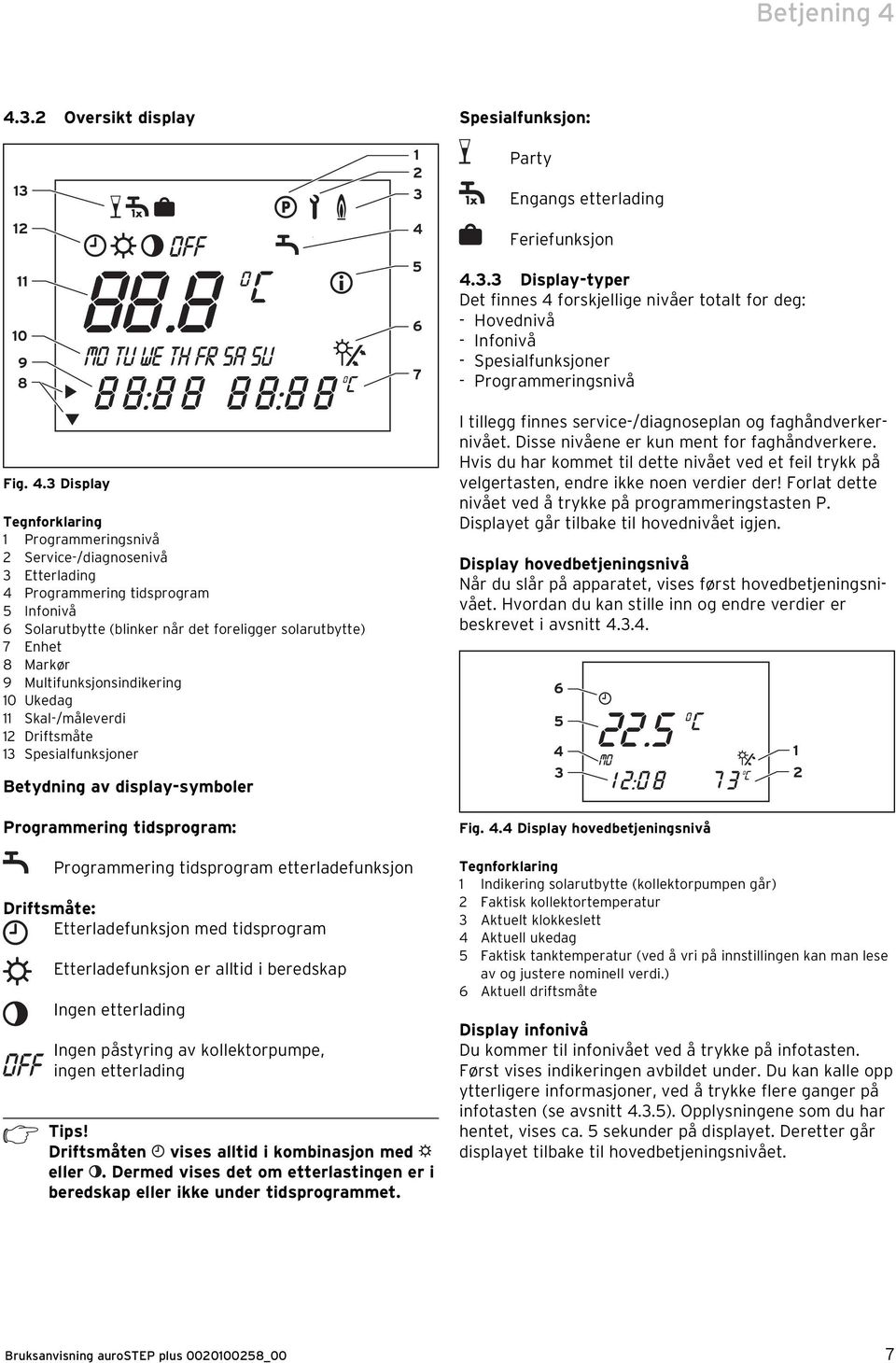 3 Display Tegnforklaring 1 Programmeringsnivå 2 Service-/diagnosenivå 3 Etterlading 4 Programmering tidsprogram 5 Infonivå 6 Solarutbytte (blinker når det foreligger solarutbytte) 7 Enhet 8 Markør 9