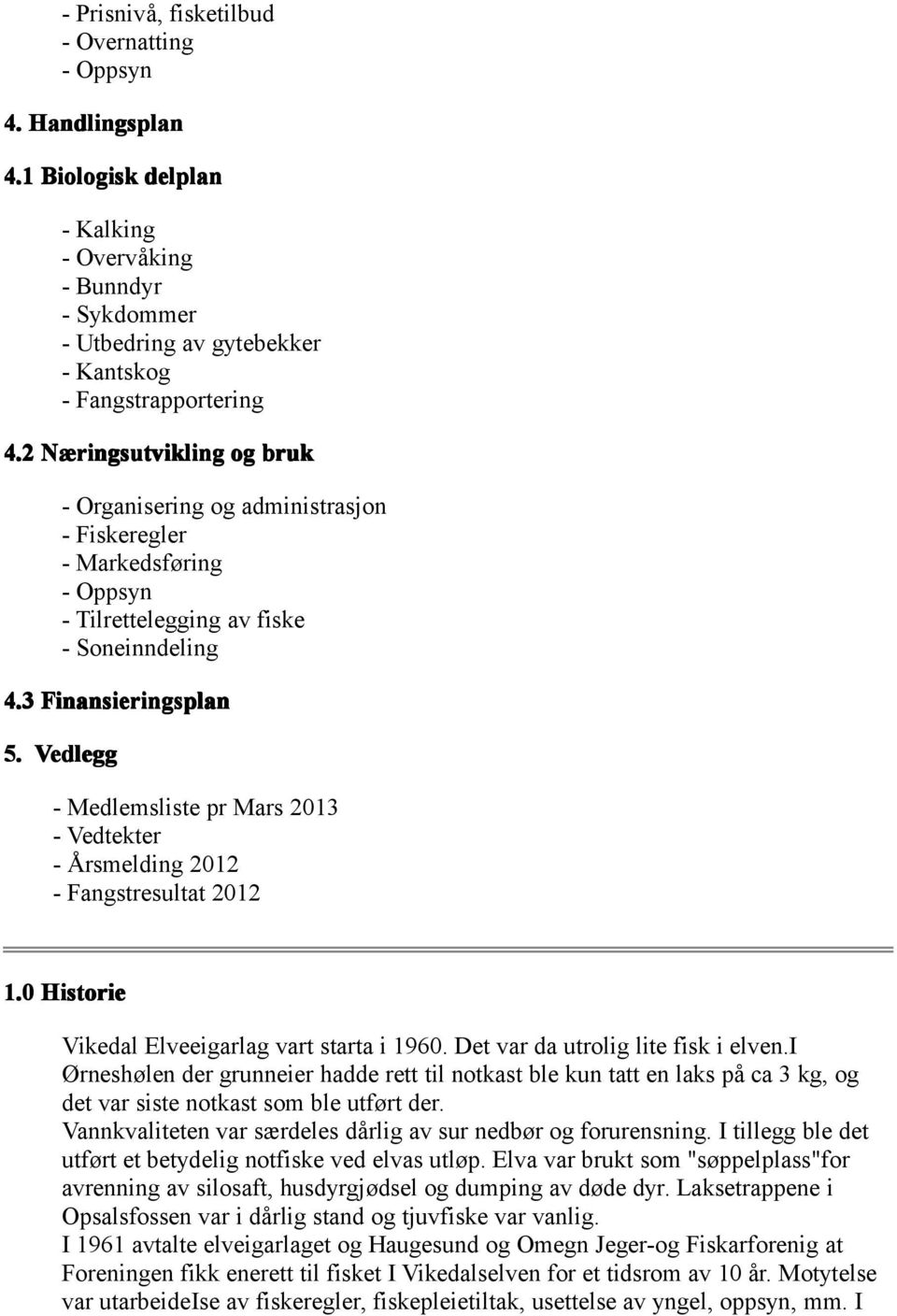 Vedlegg - Medlemsliste pr Mars 2013 - Vedtekter - Årsmelding 2012 - Fangstresultat 2012 1.0 Historie Vikedal Elveeigarlag vart starta i 1960. Det var da utrolig lite fisk i elven.