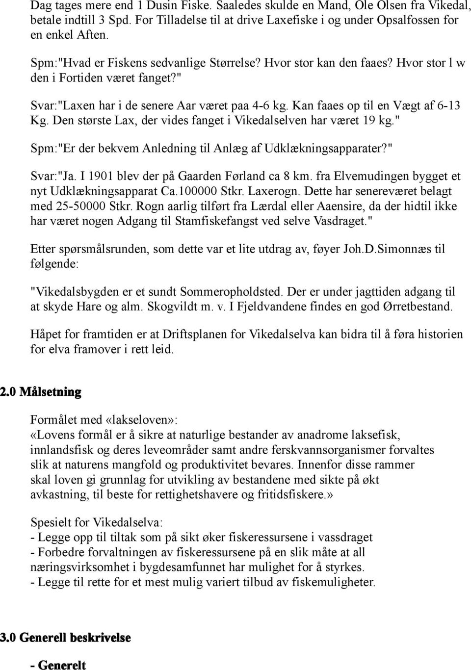 Den største Lax, der vides fanget i Vikedalselven har været 19 kg." Spm:"Er der bekvem Anledning til Anlæg af Udklækningsapparater?" Svar:"Ja. I 1901 blev der på Gaarden Førland ca 8 km.