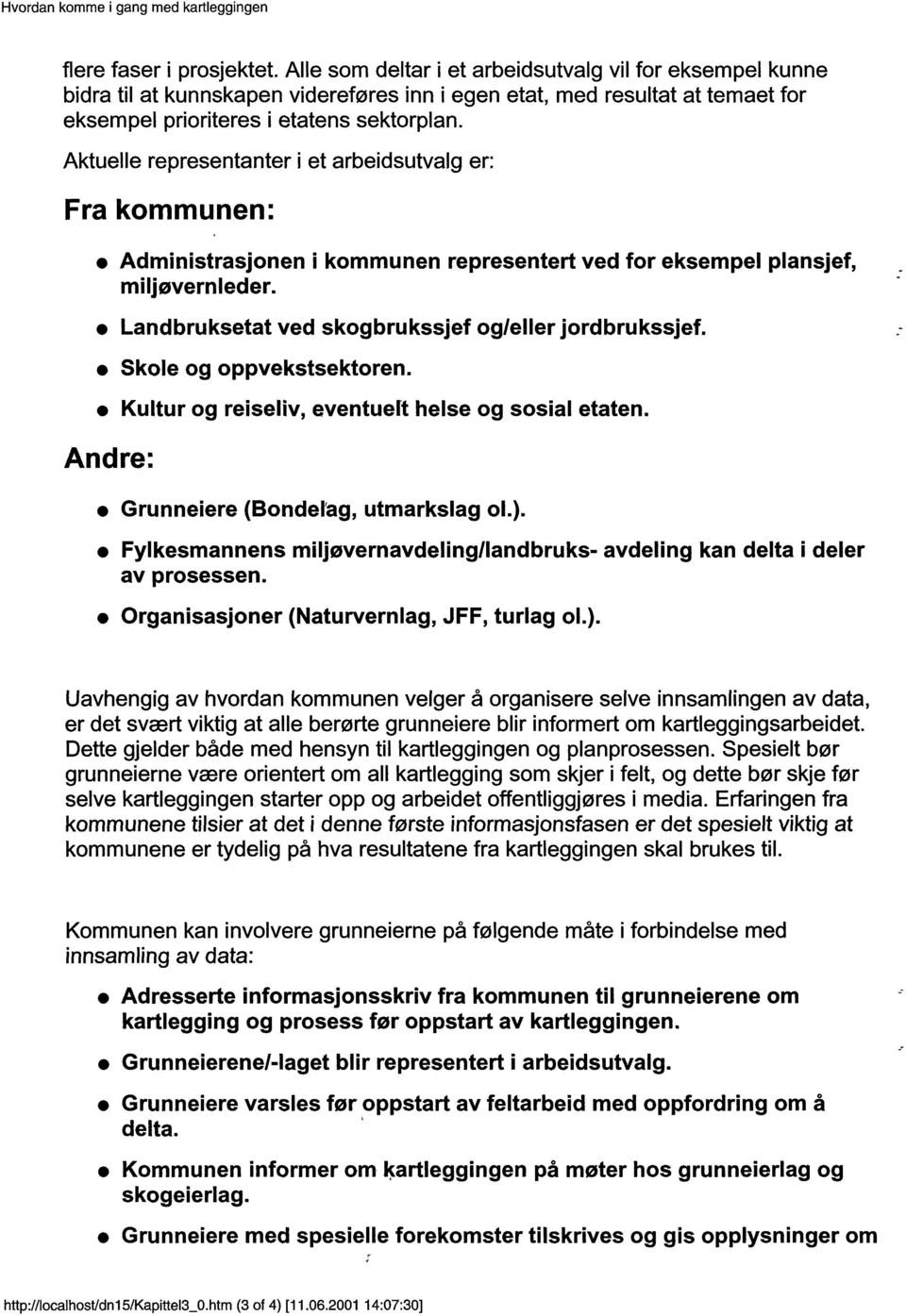 Aktuelle representanter i et arbeidsutvalg er: Fra kommunen: Administrasjonen i kommunen representert ved for eksempel plansjef, miljøvernleder. Landbruksetat ved skogbrukssjef og/eller jordbrukssjef.