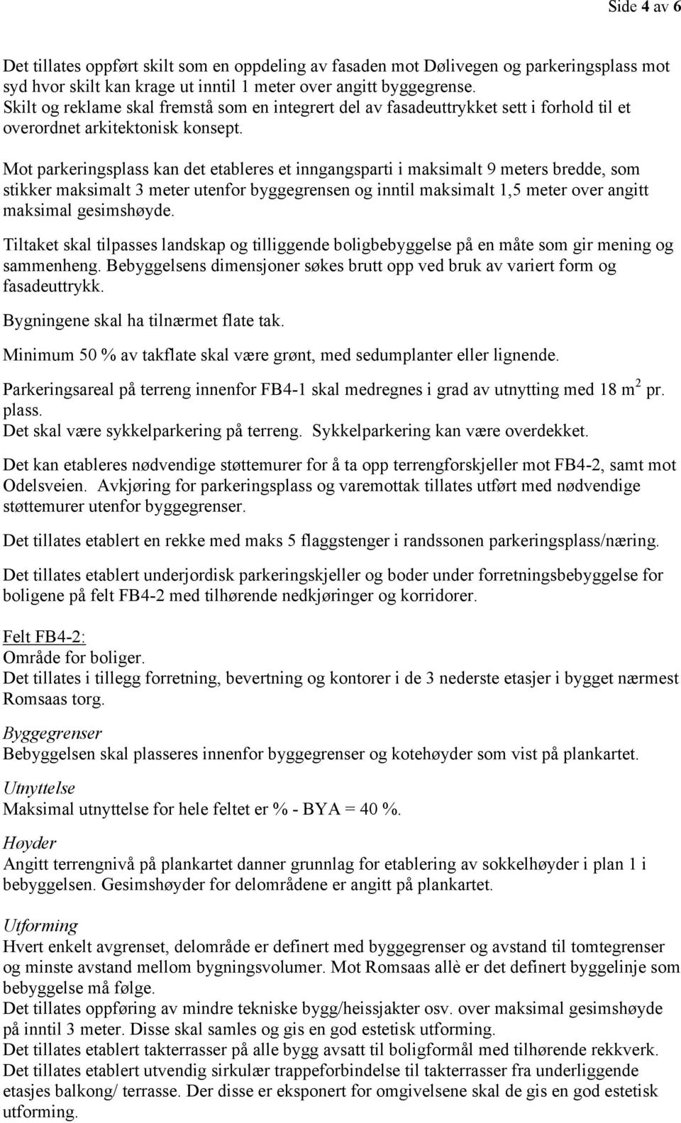 Mot parkeringsplass kan det etableres et inngangsparti i maksimalt 9 meters bredde, som stikker maksimalt 3 meter utenfor byggegrensen og inntil maksimalt 1,5 meter over angitt maksimal gesimshøyde.