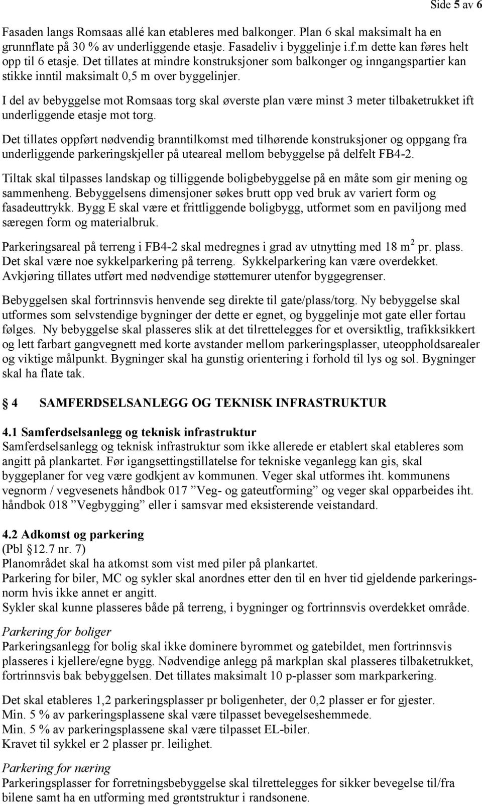 I del av bebyggelse mot Romsaas torg skal øverste plan være minst 3 meter tilbaketrukket ift underliggende etasje mot torg.