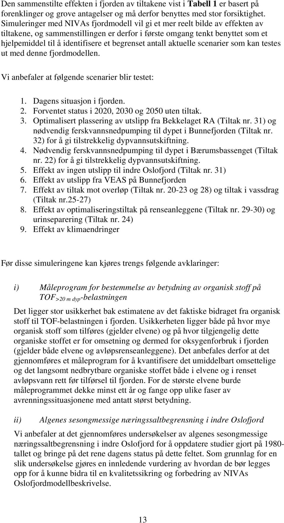 antall aktuelle scenarier som kan testes ut med denne fjordmodellen. Vi anbefaler at følgende scenarier blir testet: 1. Dagens situasjon i fjorden. 2.