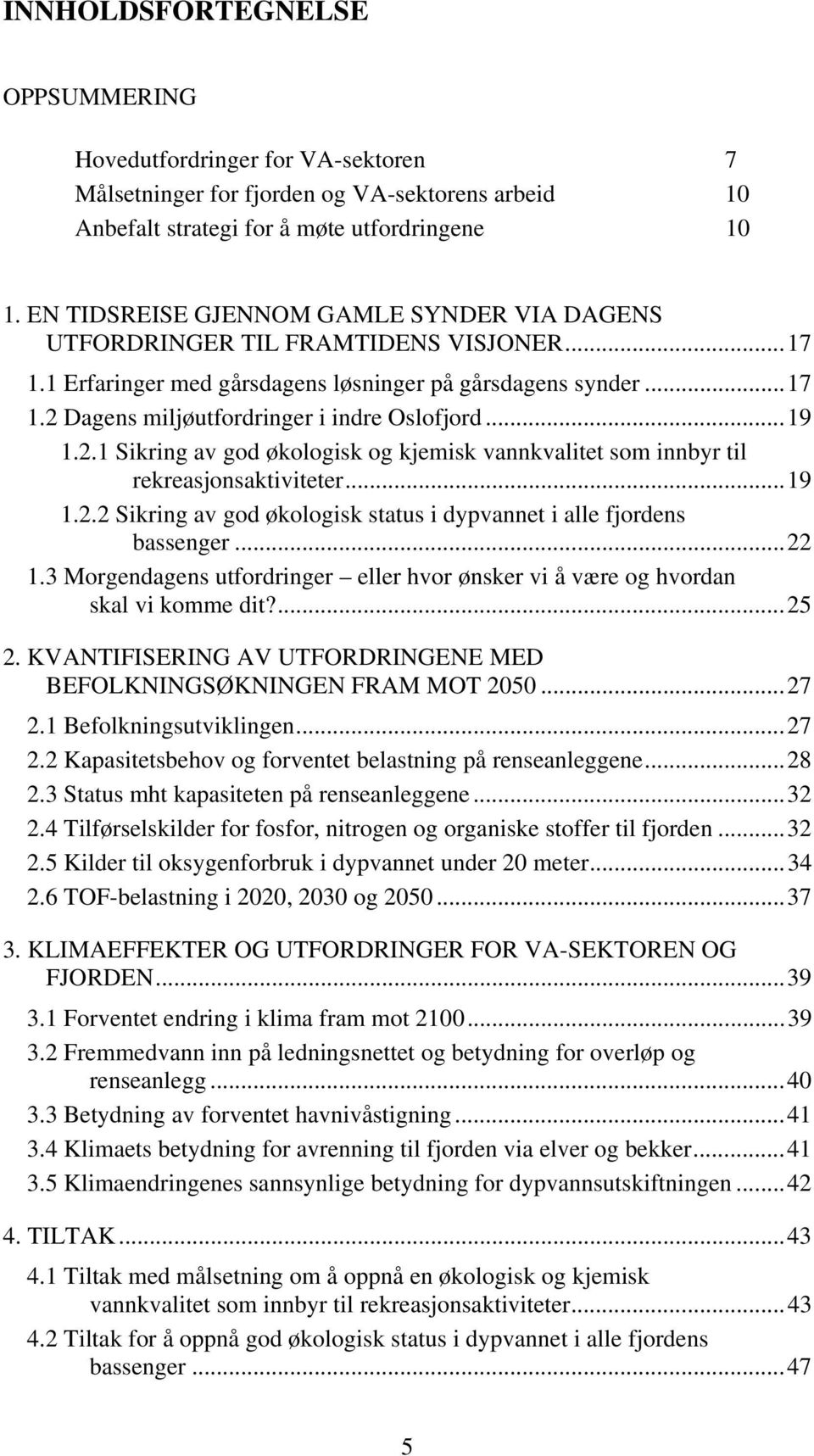 ..19 1.2.1 Sikring av god økologisk og kjemisk vannkvalitet som innbyr til rekreasjonsaktiviteter...19 1.2.2 Sikring av god økologisk status i dypvannet i alle fjordens bassenger...22 1.