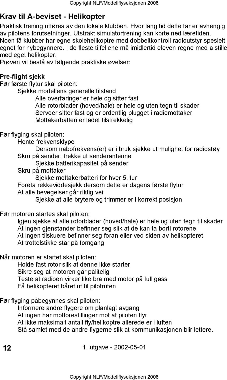 Prøven vil bestå av følgende praktiske øvelser: Pre-flight sjekk Før første flytur skal piloten: Sjekke modellens generelle tilstand Alle overføringer er hele og sitter fast Alle rotorblader