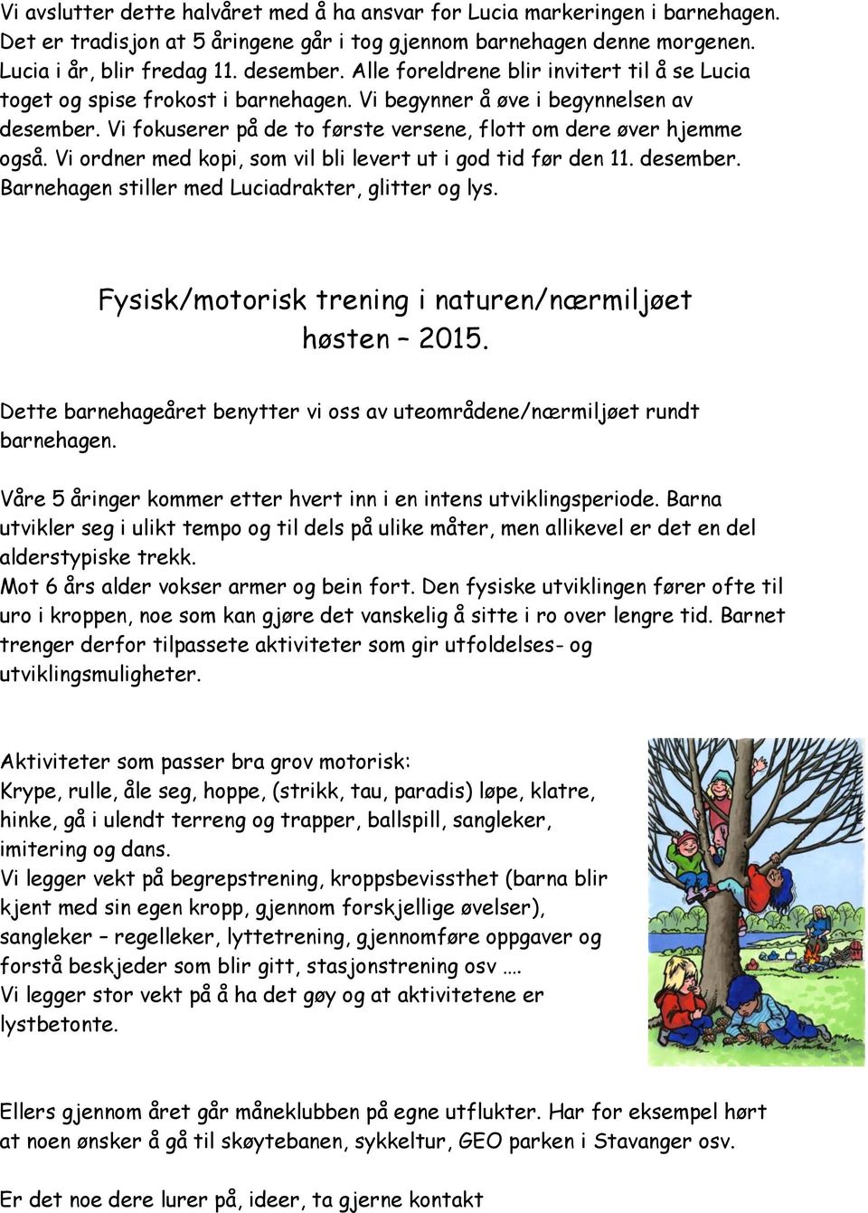 Vi ordner med kopi, som vil bli levert ut i god tid før den 11. desember. Barnehagen stiller med Luciadrakter, glitter og lys. Fysisk/motorisk trening i naturen/nærmiljøet høsten 2015.