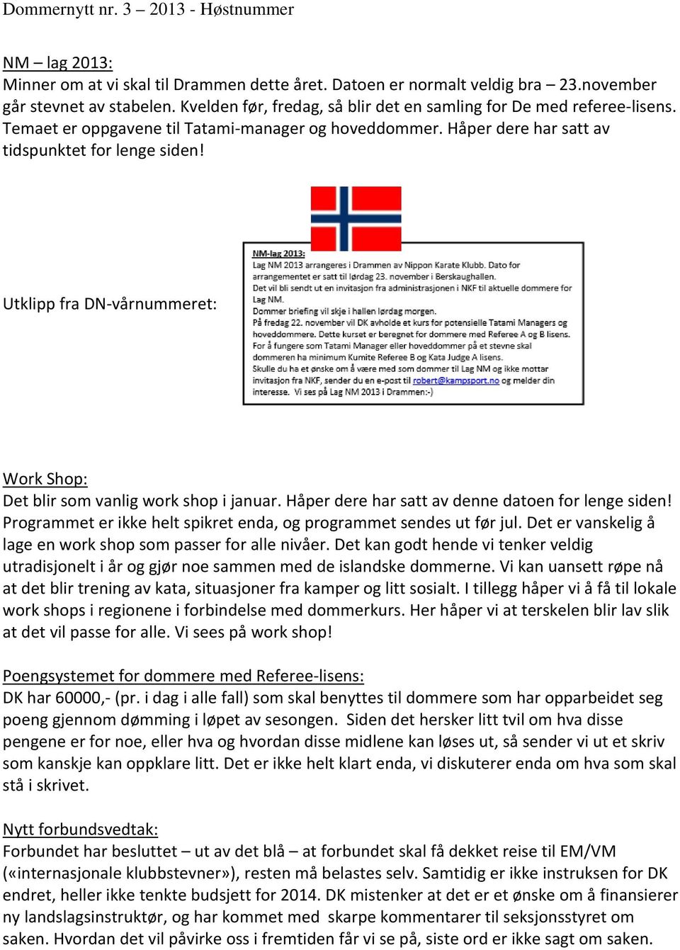 Håper dere har satt av denne datoen for lenge siden! Programmet er ikke helt spikret enda, og programmet sendes ut før jul. Det er vanskelig å lage en work shop som passer for alle nivåer.