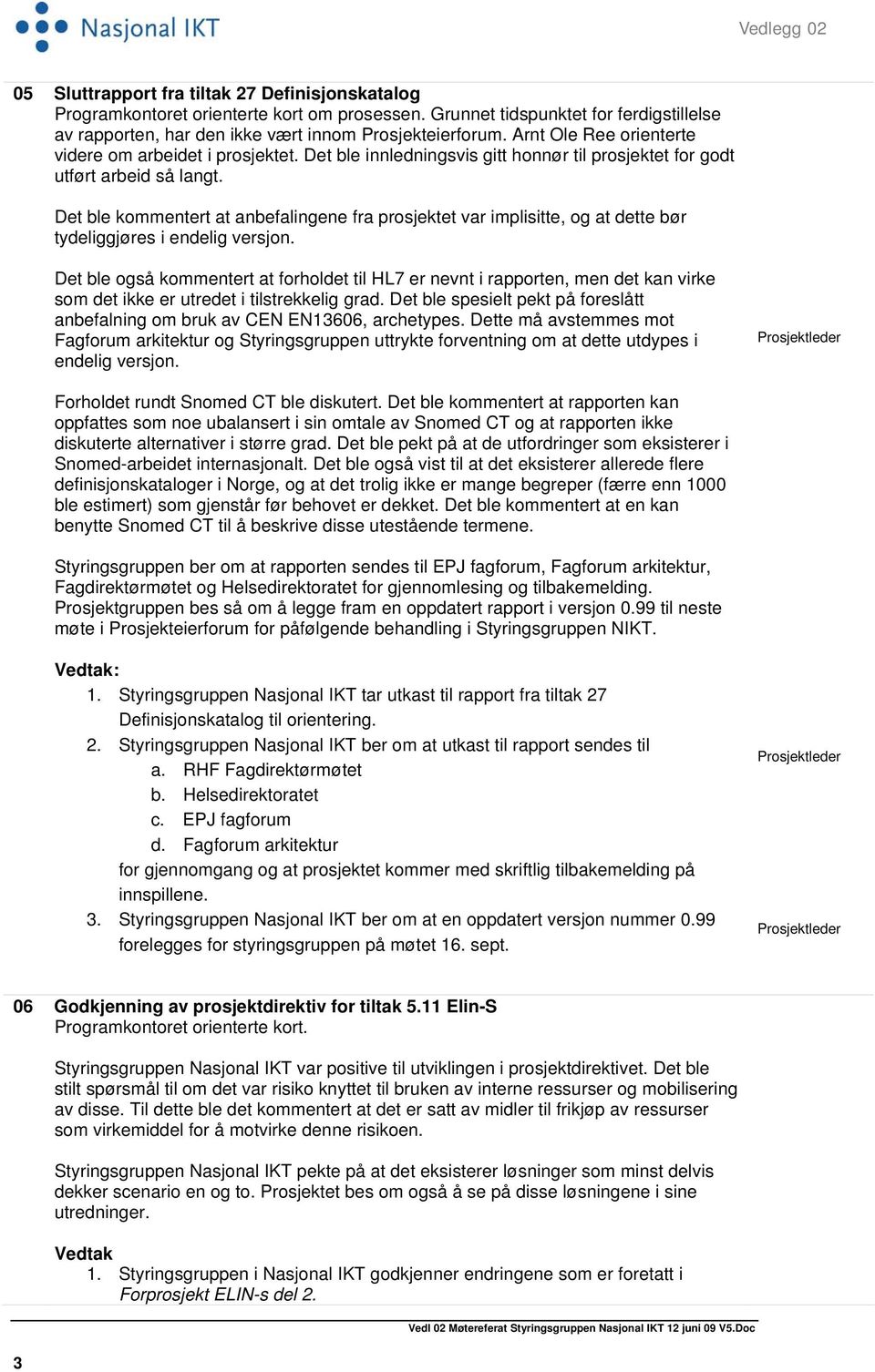 Det ble innledningsvis gitt honnør til prosjektet for godt utført arbeid så langt. Det ble kommentert at anbefalingene fra prosjektet var implisitte, og at dette bør tydeliggjøres i endelig versjon.