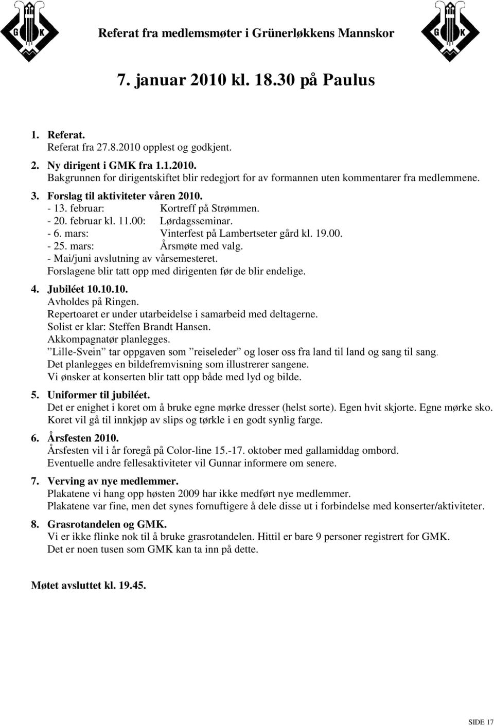 - Mai/juni avslutning av vårsemesteret. Forslagene blir tatt opp med dirigenten før de blir endelige. 4. Jubiléet 10.10.10. Avholdes på Ringen.