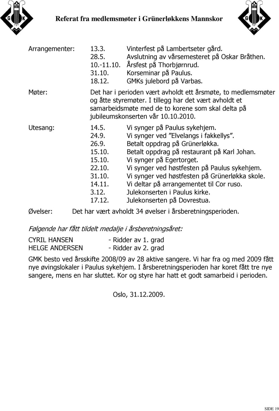 I tillegg har det vært avholdt et samarbeidsmøte med de to korene som skal delta på jubileumskonserten vår 10.10.2010. Utesang: 14.5. Vi synger på Paulus sykehjem. 24.9.