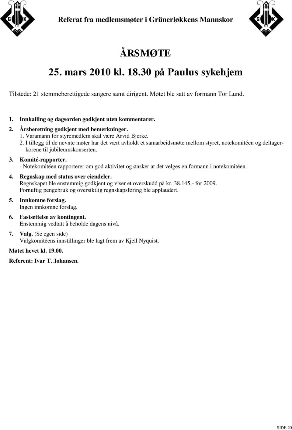 Komité-rapporter. - Notekomitéen rapporterer om god aktivitet og ønsker at det velges en formann i notekomitéen. 4. Regnskap med status over eiendeler.