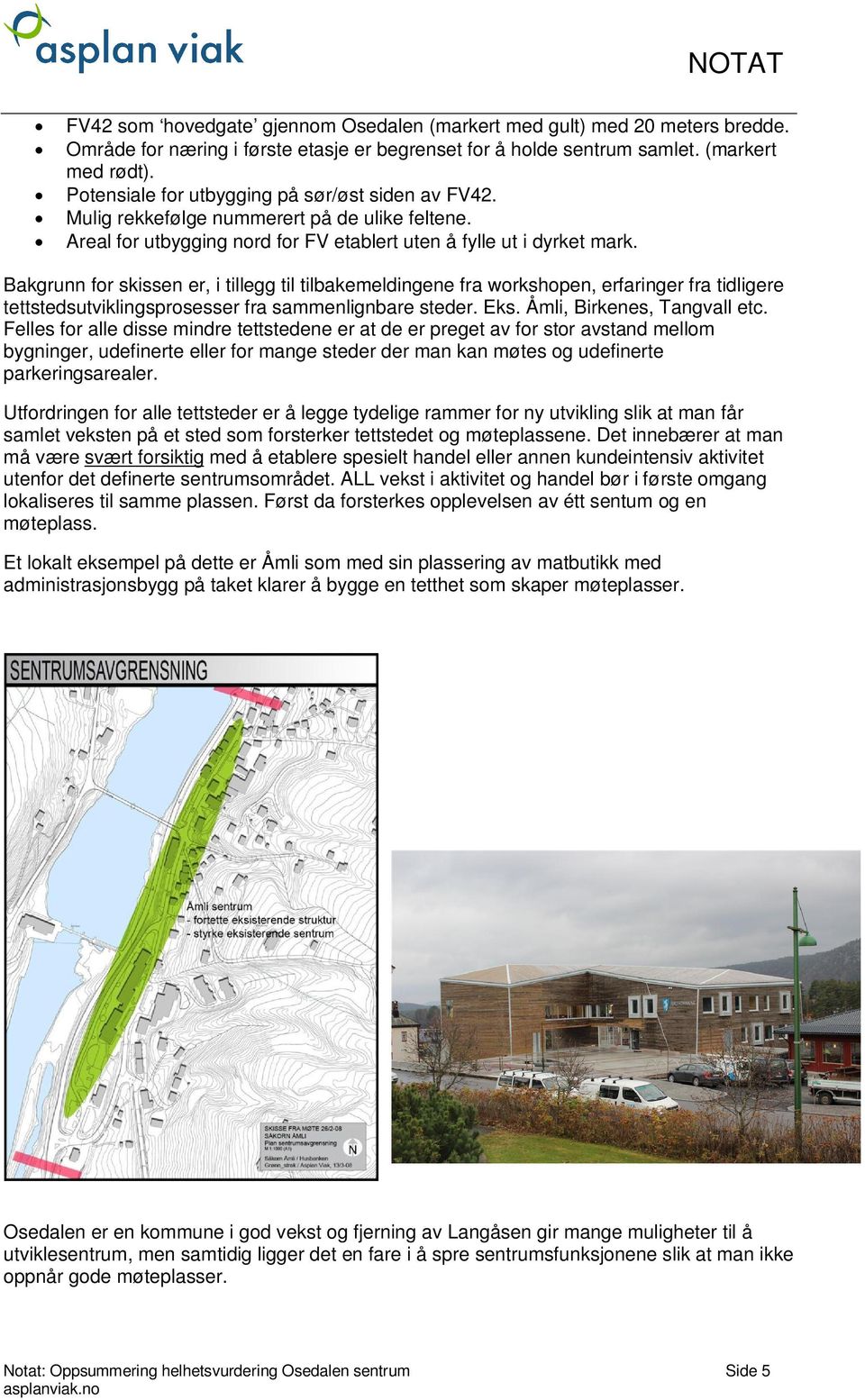 Bakgrunn for skissen er, i tillegg til tilbakemeldingene fra workshopen, erfaringer fra tidligere tettstedsutviklingsprosesser fra sammenlignbare steder. Eks. Åmli, Birkenes, Tangvall etc.