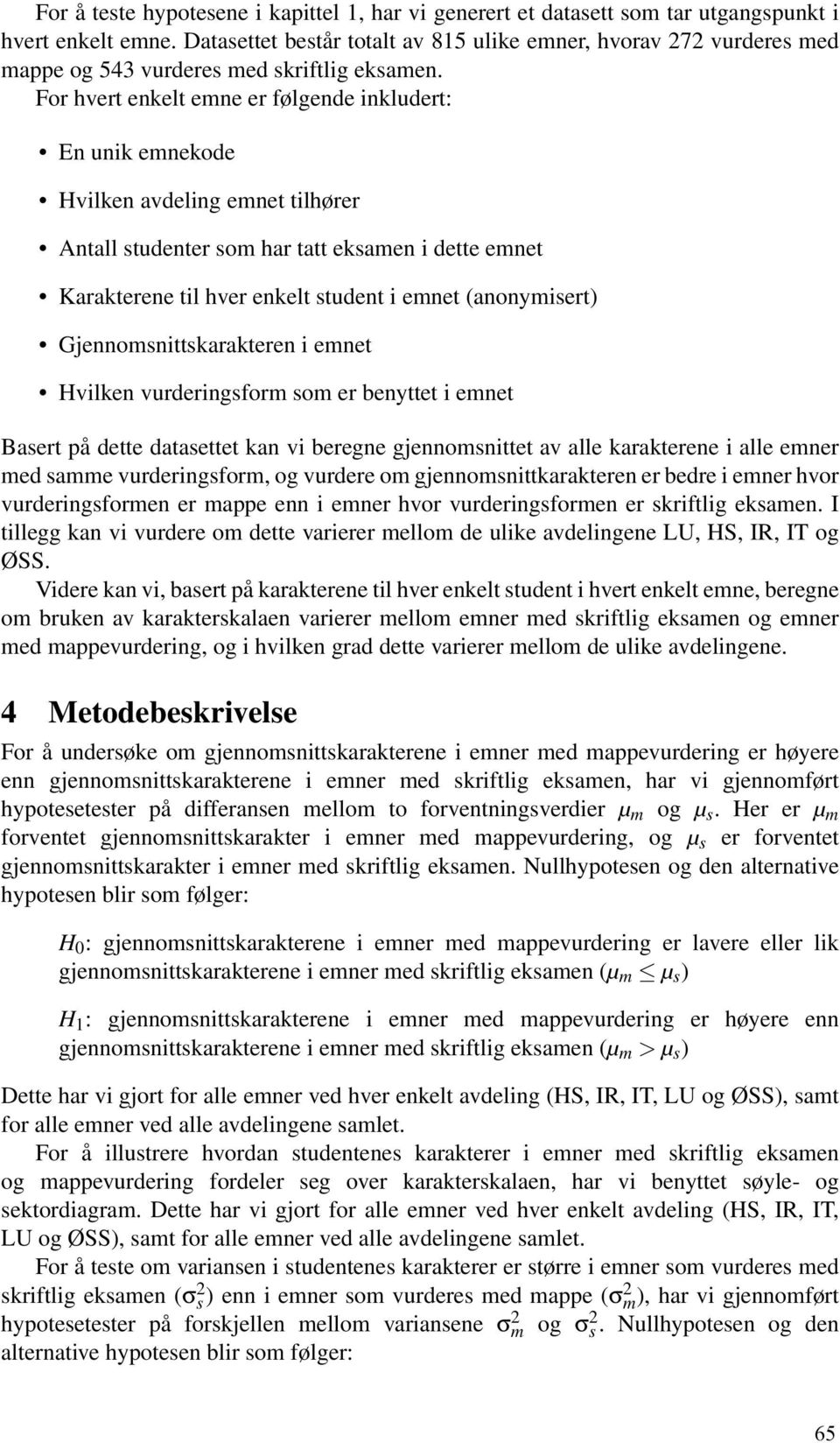 For hvert enkelt emne er følgende inkludert: En unik emnekode Hvilken avdeling emnet tilhører Antall studenter som har tatt eksamen i dette emnet Karakterene til hver enkelt student i emnet