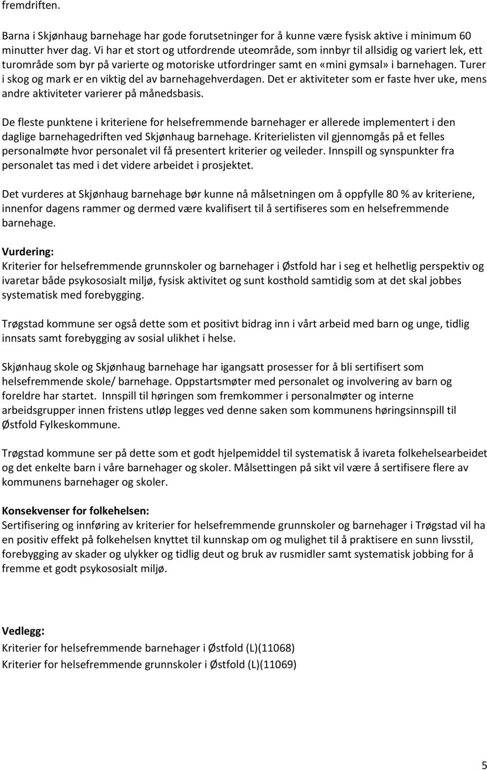 Turer i skog og mark er en viktig del av barnehagehverdagen. Det er aktiviteter som er faste hver uke, mens andre aktiviteter varierer på månedsbasis.