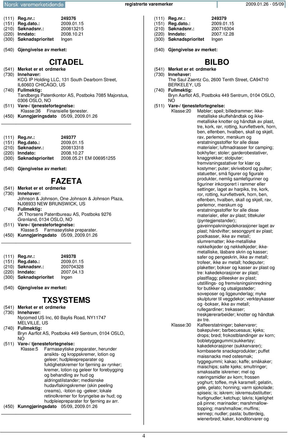 21 (300) Søknadsprioritet Ingen CITADEL KCG IP Holding LLC, 131 South Dearborn Street, IL60603 CHICAGO, US Tandbergs Patentkontor AS, Postboks 7085 Majorstua, 0306 OSLO, Klasse:36 Finansielle