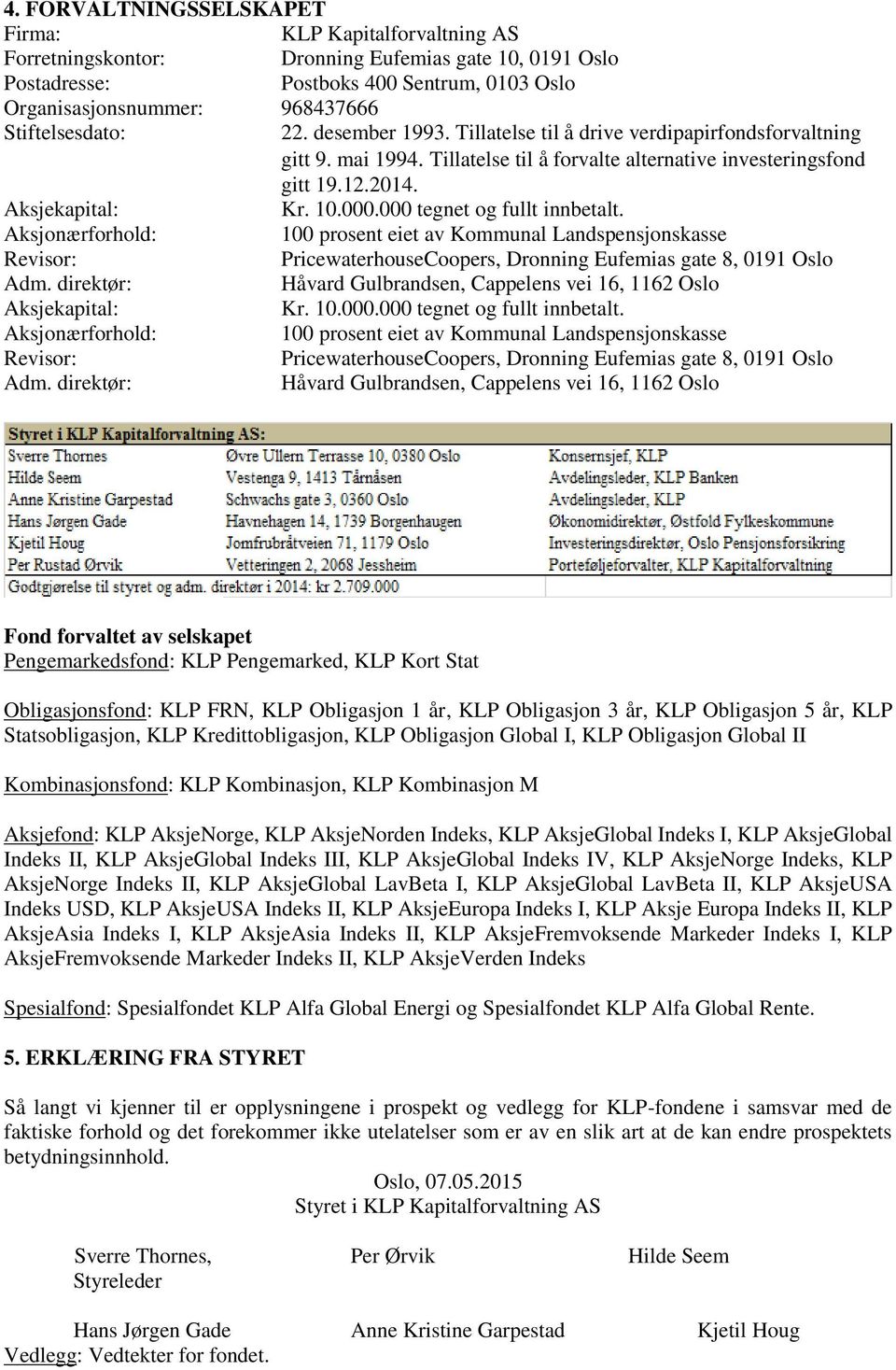 000 tegnet og fullt innbetalt. Aksjonærforhold: 100 prosent eiet av Kommunal Landspensjonskasse Revisor: PricewaterhouseCoopers, Dronning Eufemias gate 8, 0191 Oslo Adm.