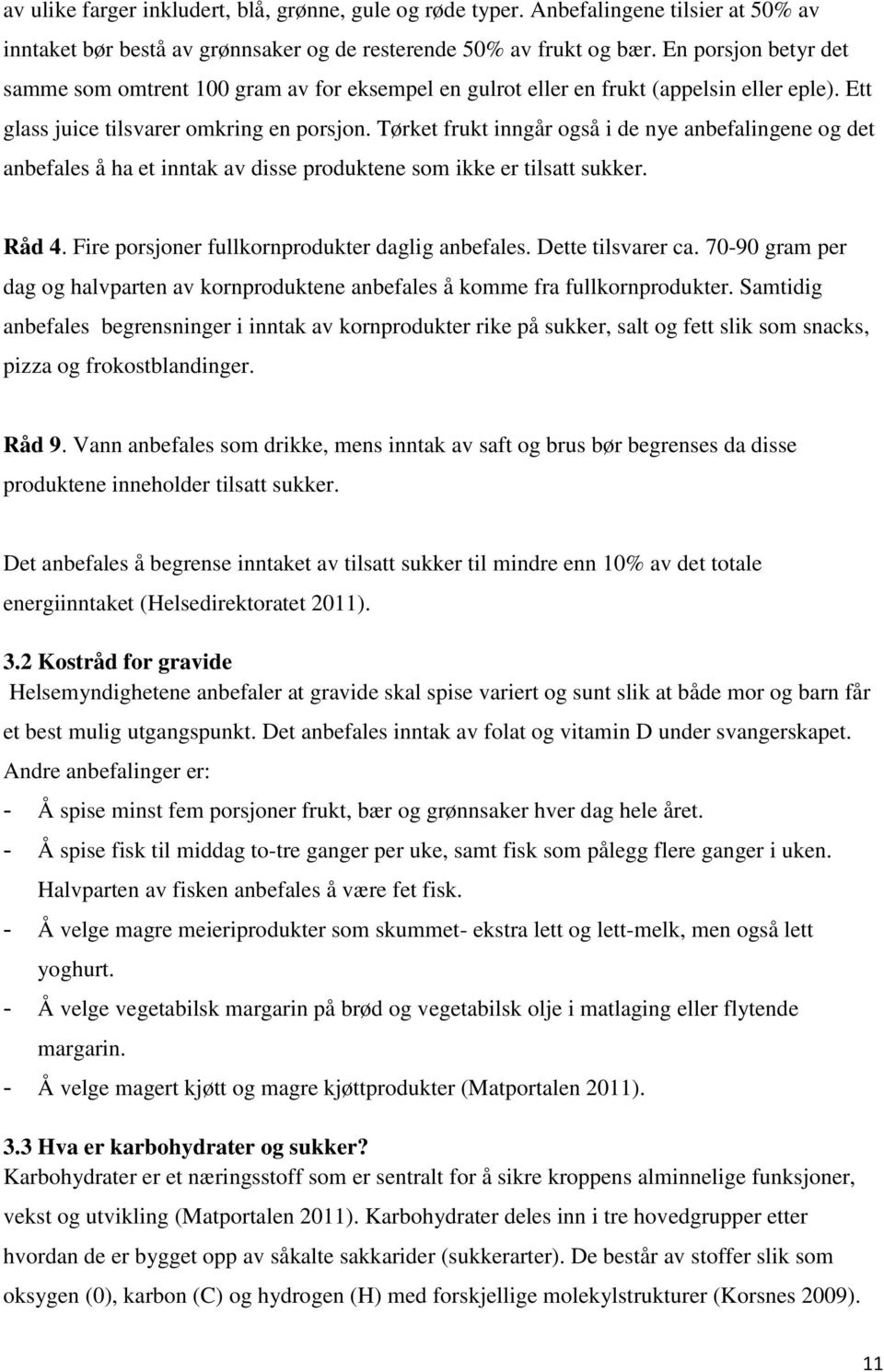 Tørket frukt inngår også i de nye anbefalingene og det anbefales å ha et inntak av disse produktene som ikke er tilsatt sukker. Råd 4. Fire porsjoner fullkornprodukter daglig anbefales.