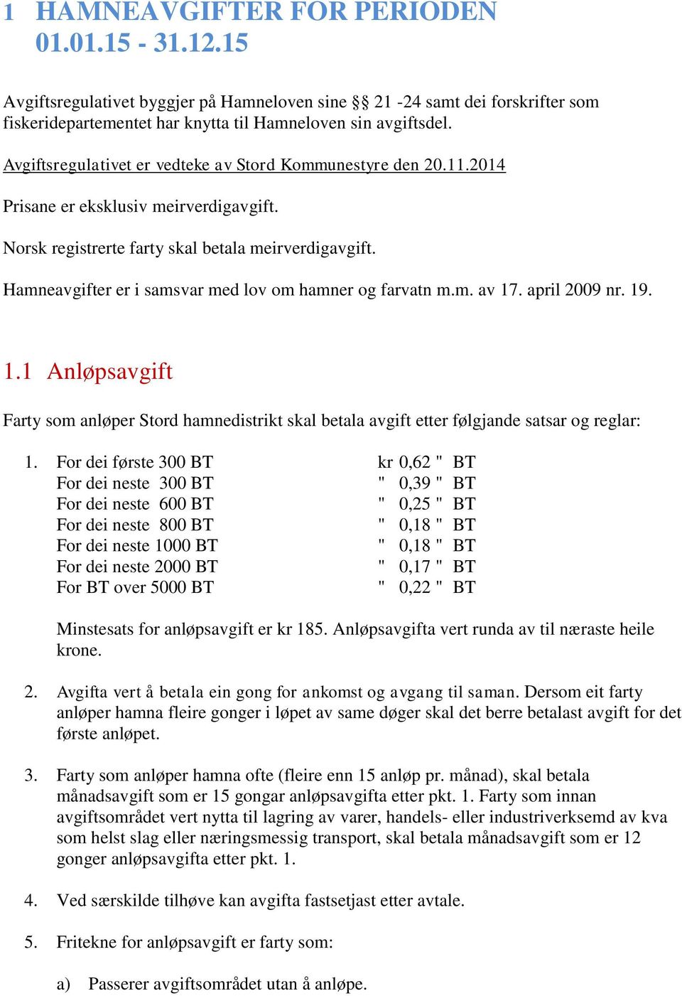 Hamneavgifter er i samsvar med lov om hamner og farvatn m.m. av 17. april 2009 nr. 19. 1.1 Anløpsavgift Farty som anløper Stord hamnedistrikt skal betala avgift etter følgjande satsar og reglar: 1.