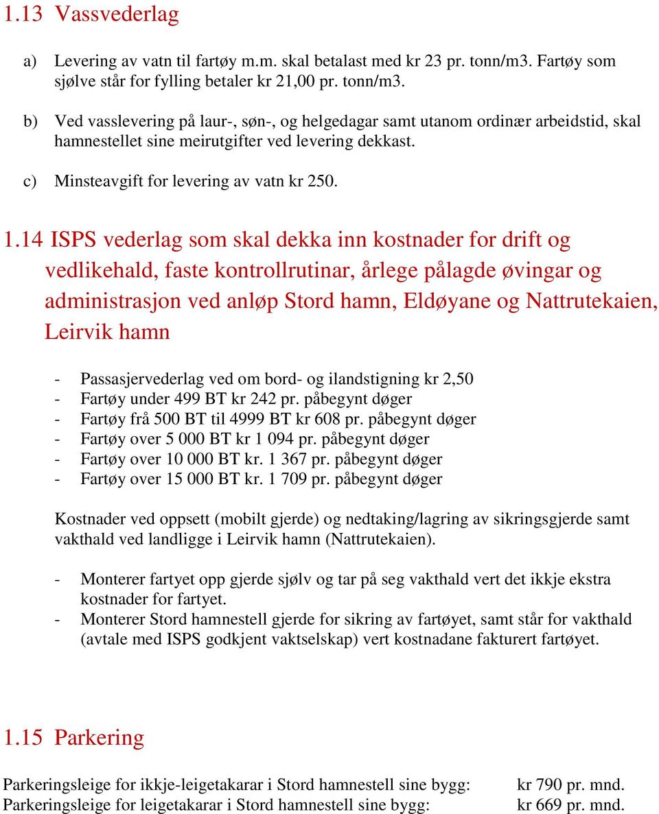 b) Ved vasslevering på laur-, søn-, og helgedagar samt utanom ordinær arbeidstid, skal hamnestellet sine meirutgifter ved levering dekkast. c) Minsteavgift for levering av vatn kr 250. 1.