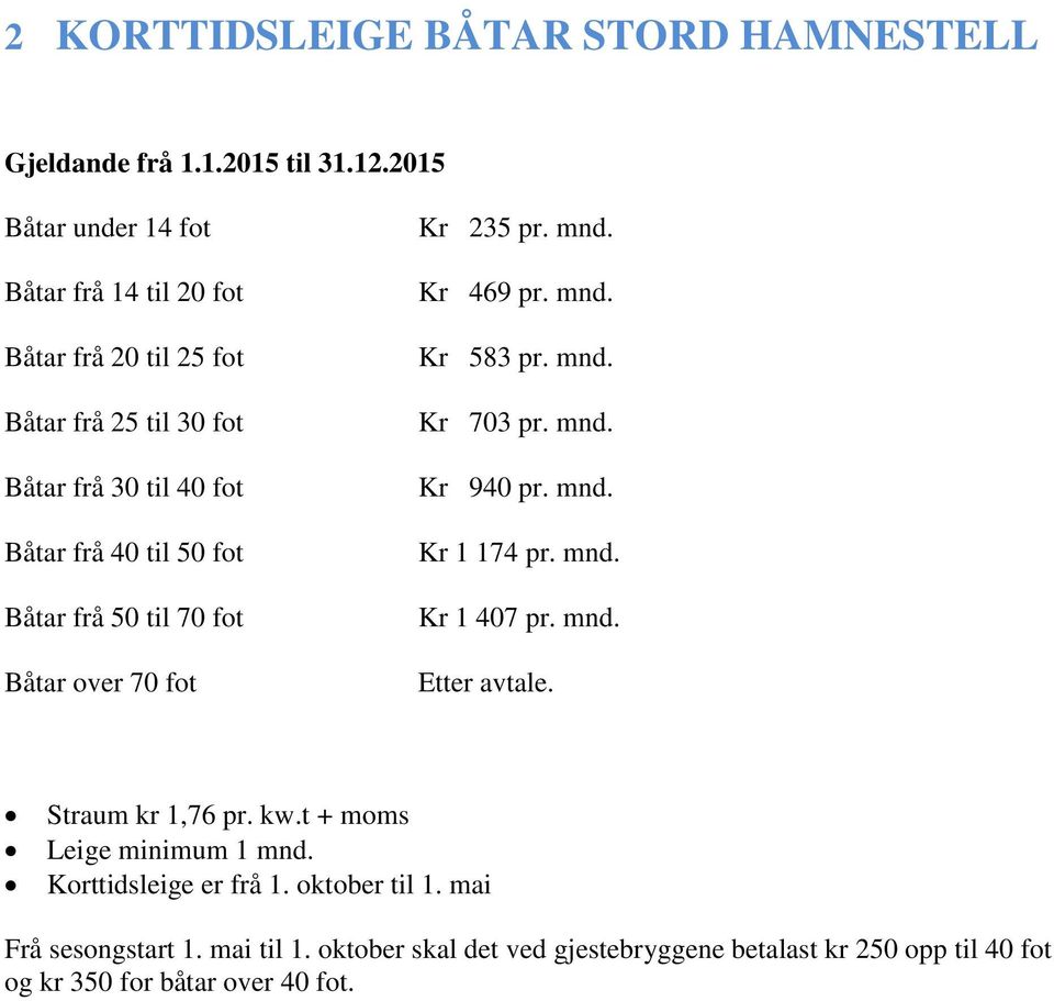 frå 50 til 70 fot Båtar over 70 fot Kr 235 pr. mnd. Kr 469 pr. mnd. Kr 583 pr. mnd. Kr 703 pr. mnd. Kr 940 pr. mnd. Kr 1 174 pr. mnd. Kr 1 407 pr. mnd. Etter avtale.