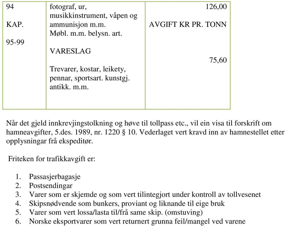 Vederlaget vert kravd inn av hamnestellet etter opplysningar frå ekspeditør. Friteken for trafikkavgift er: 1. Passasjerbagasje 2. Postsendingar 3.