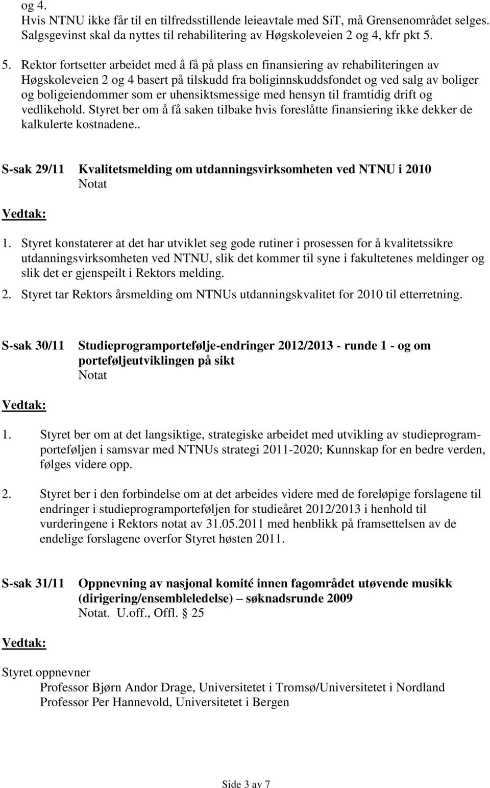 er uhensiktsmessige med hensyn til framtidig drift og vedlikehold. Styret ber om å få saken tilbake hvis foreslåtte finansiering ikke dekker de kalkulerte kostnadene.