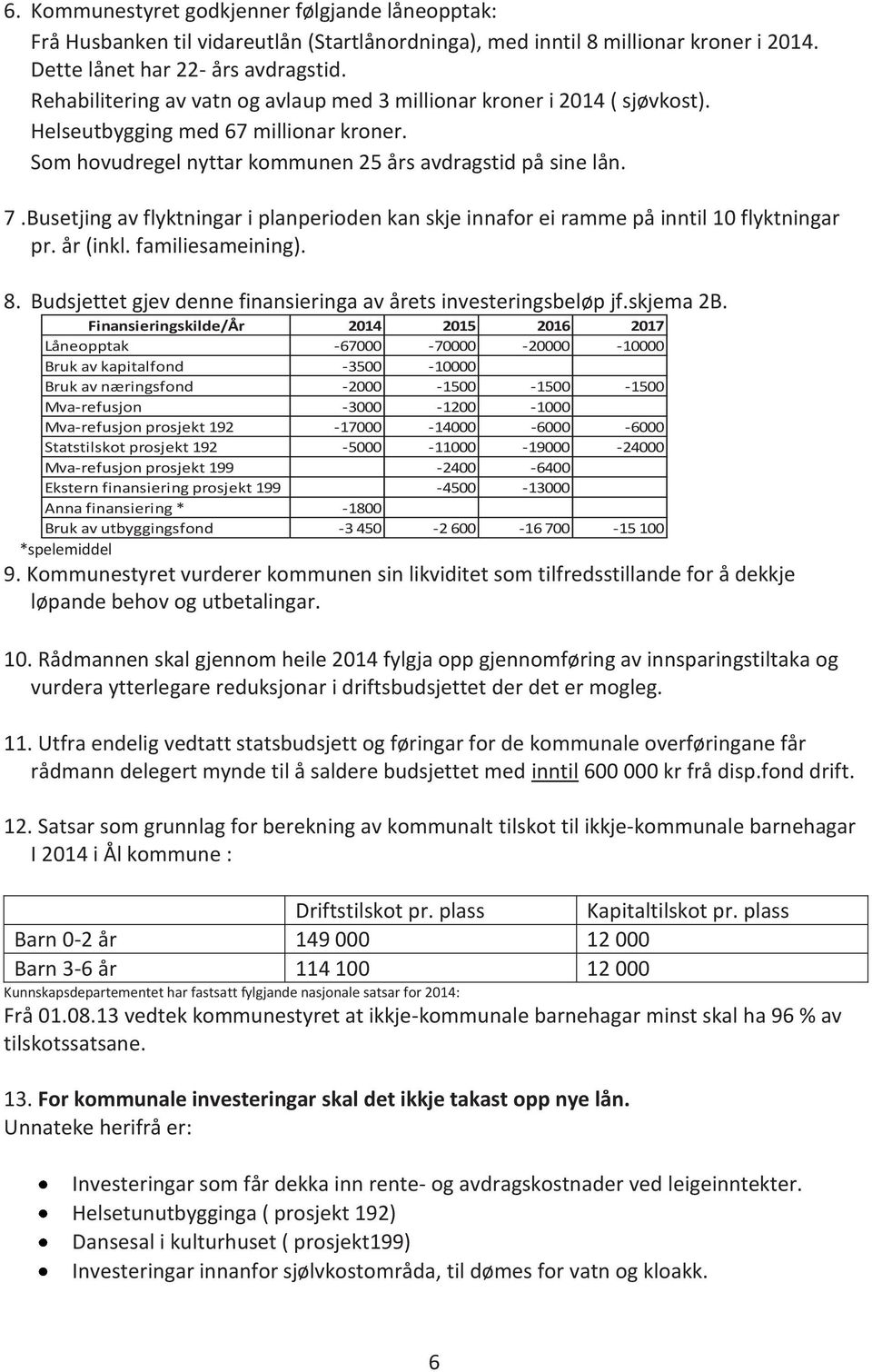 Busetjing av flyktningar i planperioden kan skje innafor ei ramme på inntil 10 flyktningar pr. år (inkl. familiesameining). 8. Budsjettet gjev denne finansieringa av årets investeringsbeløp jf.