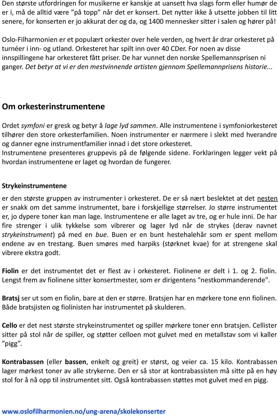 Oslo-Filharmonien er et populært orkester over hele verden, og hvert år drar orkesteret på turnéer i inn- og utland. Orkesteret har spilt inn over 40 CDer.