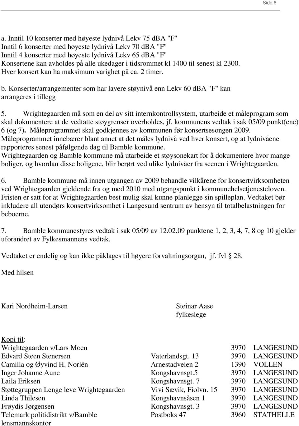 ukedager i tidsrommet kl 1400 til senest kl 2300. Hver konsert kan ha maksimum varighet på ca. 2 timer. b.