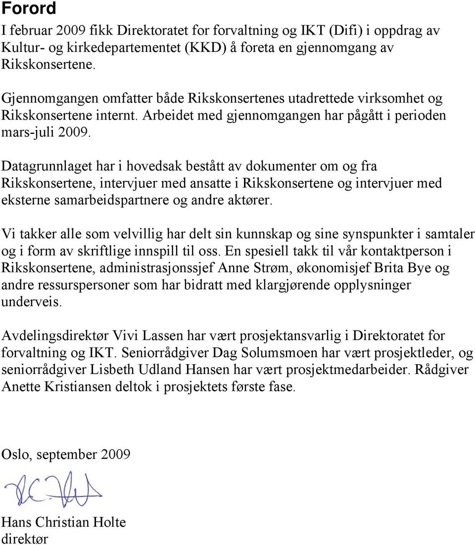 Datagrunnlaget har i hovedsak bestått av dokumenter om og fra Rikskonsertene, intervjuer med ansatte i Rikskonsertene og intervjuer med eksterne samarbeidspartnere og andre aktører.