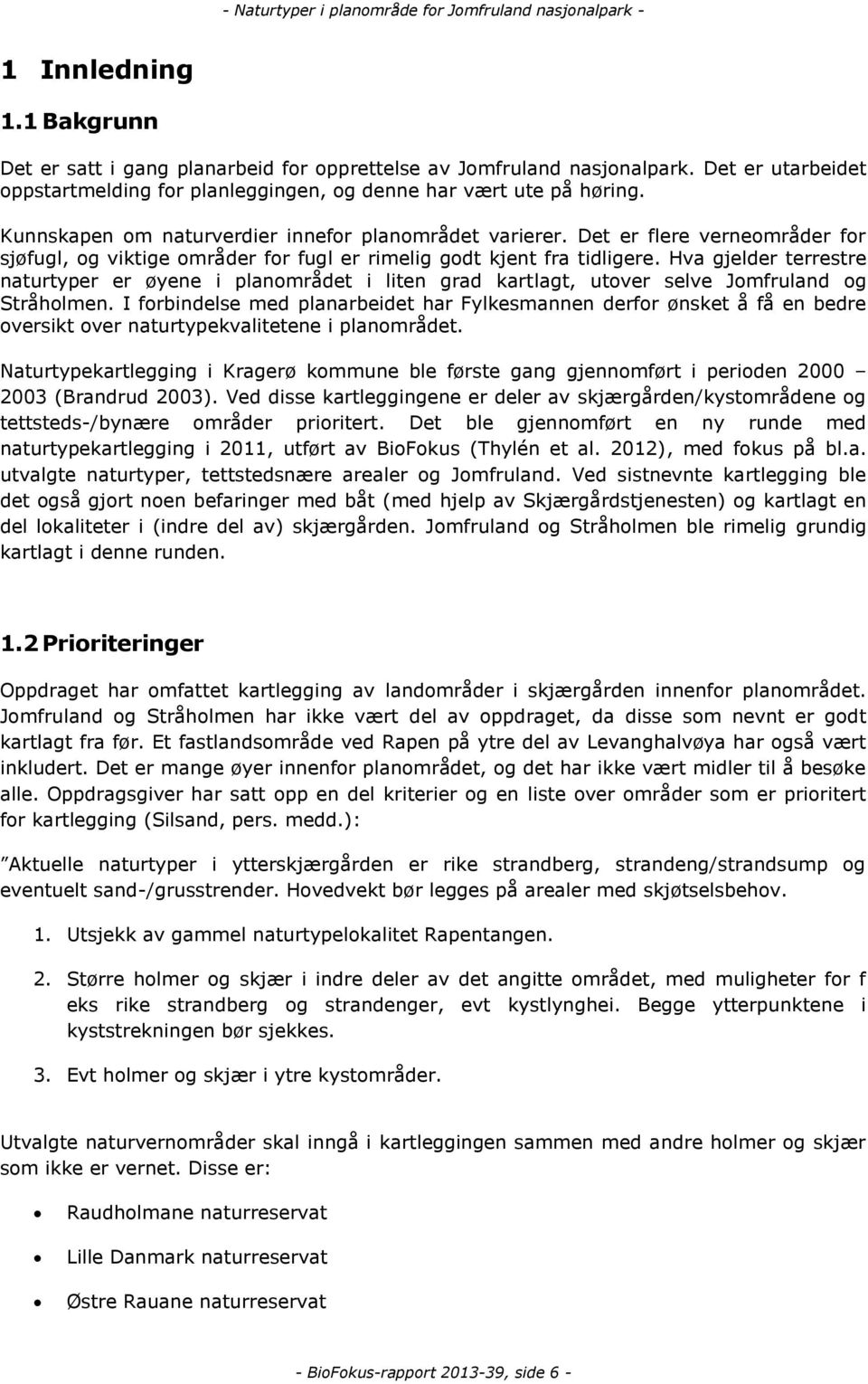 Hva gjelder terrestre naturtyper er øyene i planområdet i liten grad kartlagt, utover selve Jomfruland og Stråholmen.