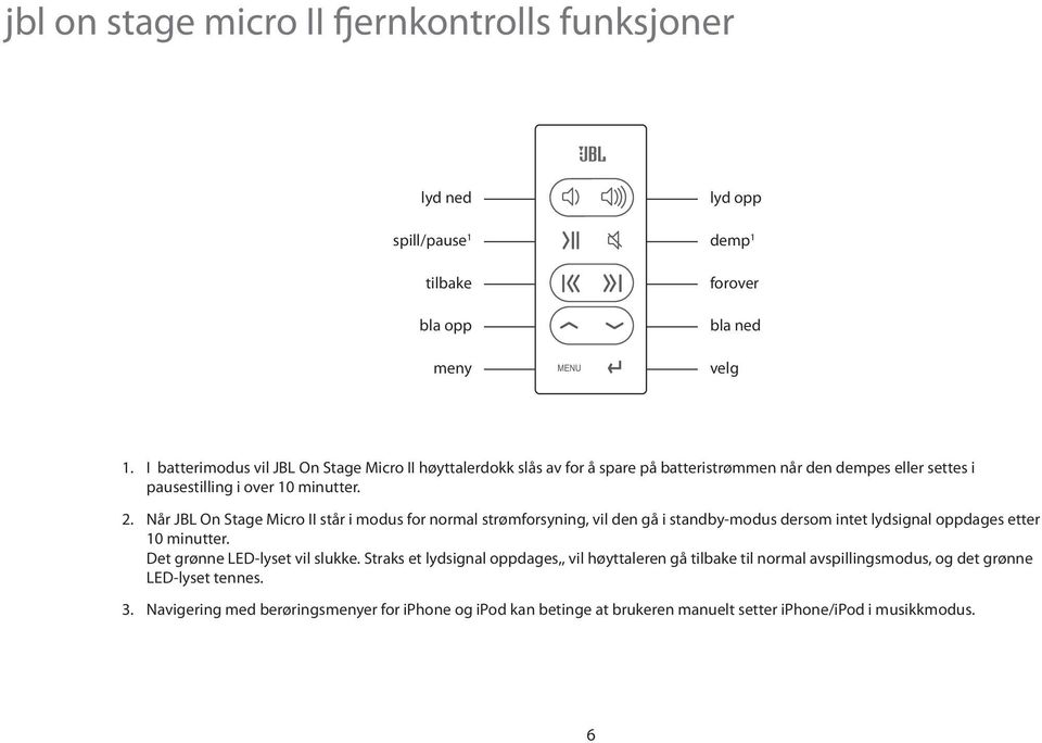 Når JBL On Stage Micro II står i modus for normal strømforsyning, vil den gå i standby-modus dersom intet lydsignal oppdages etter 10 minutter. Det grønne LED-lyset vil slukke.