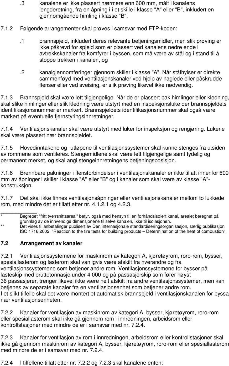 1 brannspjeld, inkludert deres relevante betjeningsmidler, men slik prøving er ikke påkrevd for spjeld som er plassert ved kanalens nedre ende i avtrekkskanaler fra komfyrer i byssen, som må være av