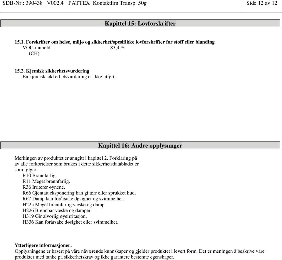 Forklaring på av alle forkortelser som brukes i dette sikkerhetsdatabladet er som følger: R10 Brannfarlig. R11 Meget brannfarlig. R36 Irriterer øynene.