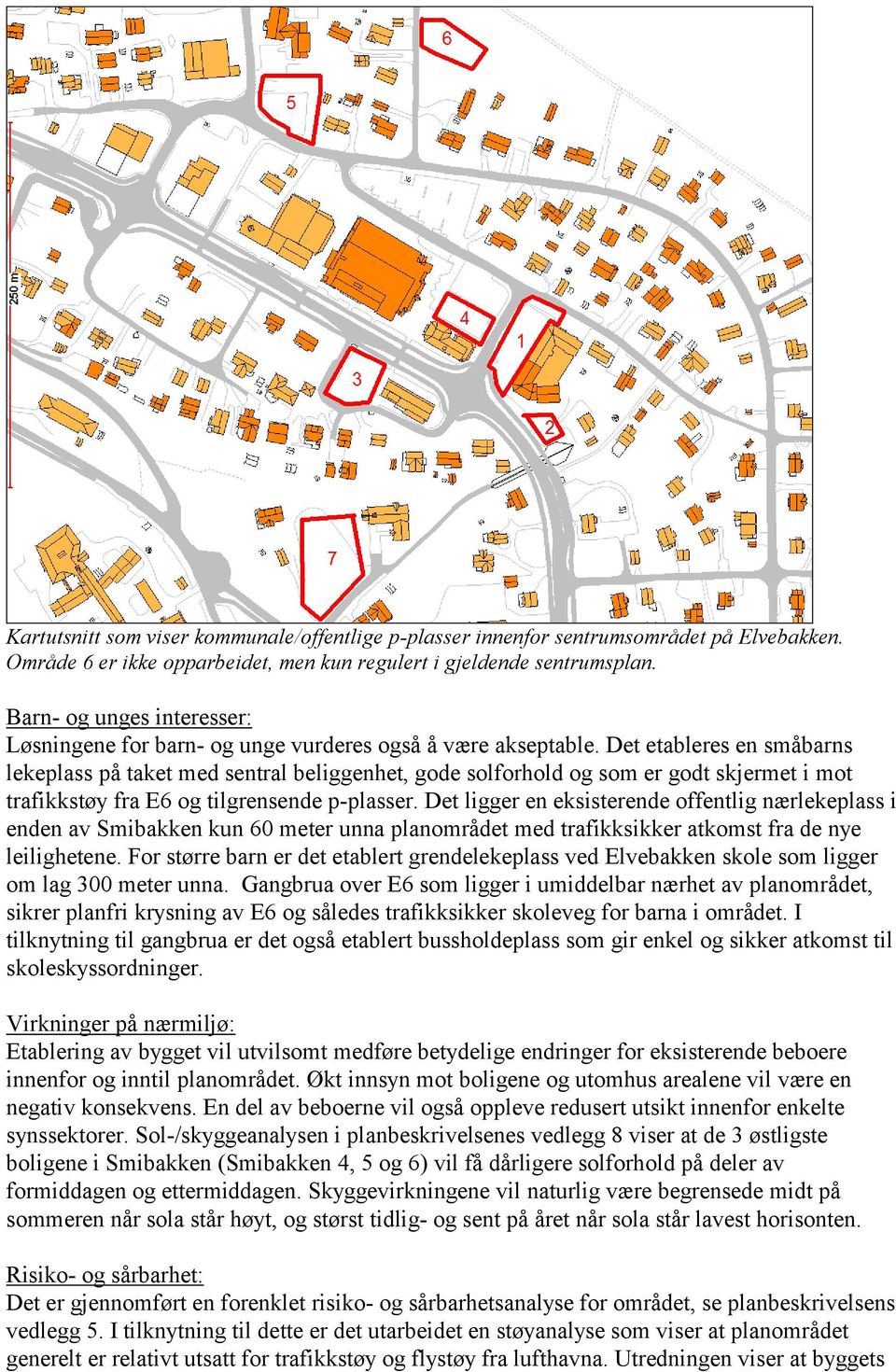 Det etableres en småbarns lekeplass på taket med sentral beliggenhet, gode solforhold og som er godt skjermet i mot trafikkstøy fra E6 og tilgrensende p-plasser.