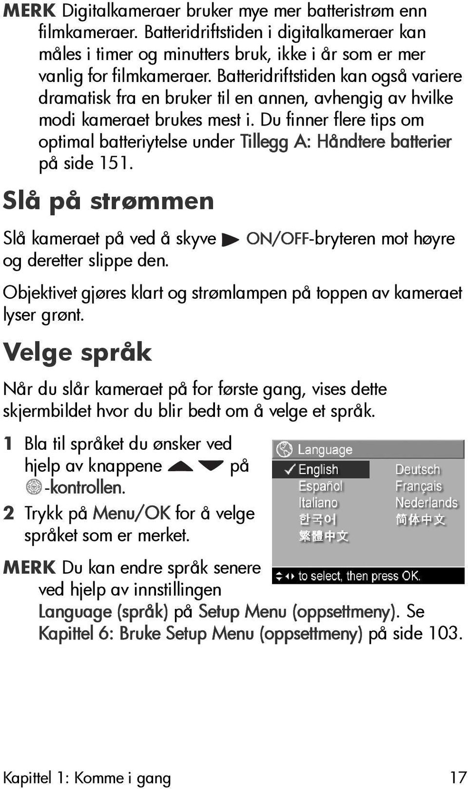 Du finner flere tips om optimal batteriytelse under Tillegg A: Håndtere batterier på side 151. Slå på strømmen Slå kameraet på ved å skyve ON/OFF-bryteren mot høyre og deretter slippe den.