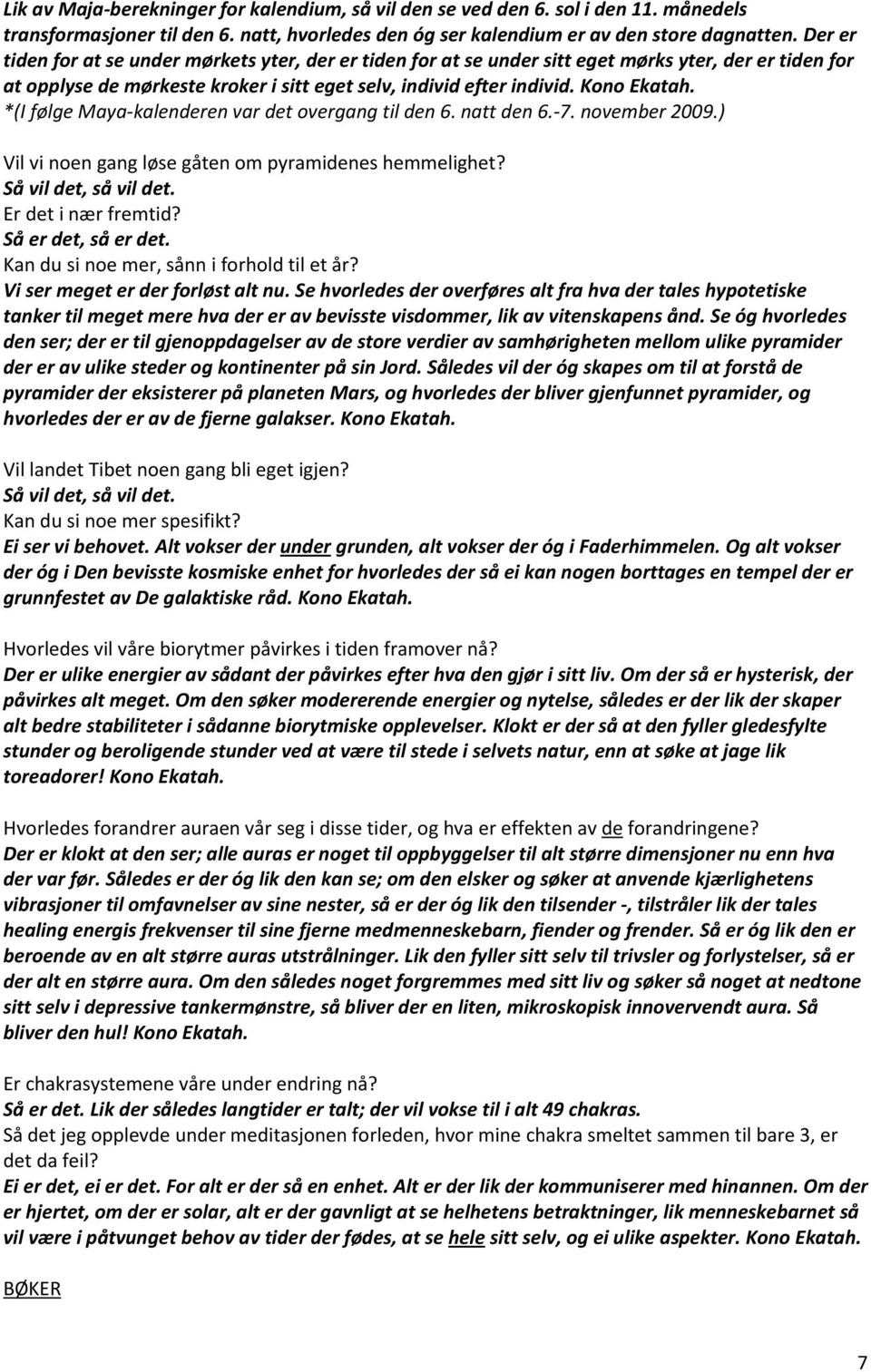 *(I følge Maya-kalenderen var det overgang til den 6. natt den 6.-7. november 2009.) Vil vi noen gang løse gåten om pyramidenes hemmelighet? Så vil det, så vil det. Er det i nær fremtid?