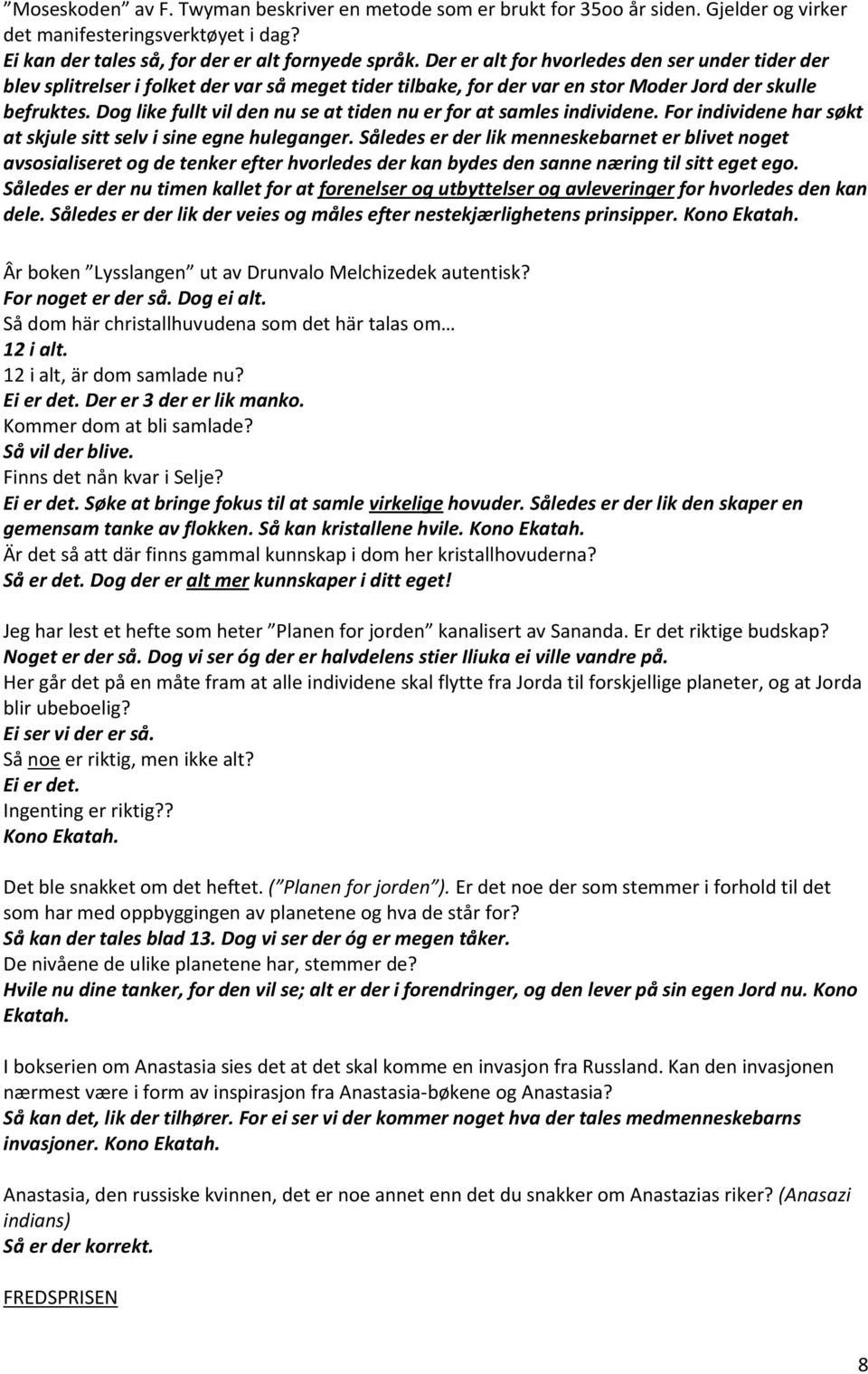 Dog like fullt vil den nu se at tiden nu er for at samles individene. For individene har søkt at skjule sitt selv i sine egne huleganger.