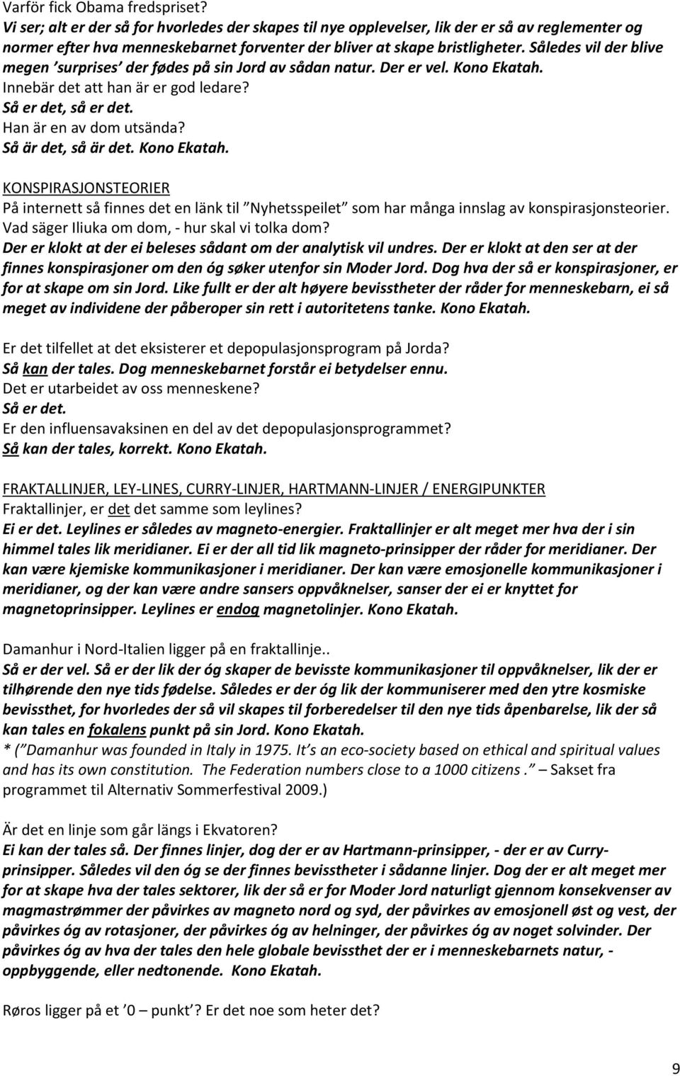 Således vil der blive megen surprises der fødes på sin Jord av sådan natur. Der er vel. Kono Ekatah. Innebär det att han är er god ledare? Så er det, så er det. Han är en av dom utsända?