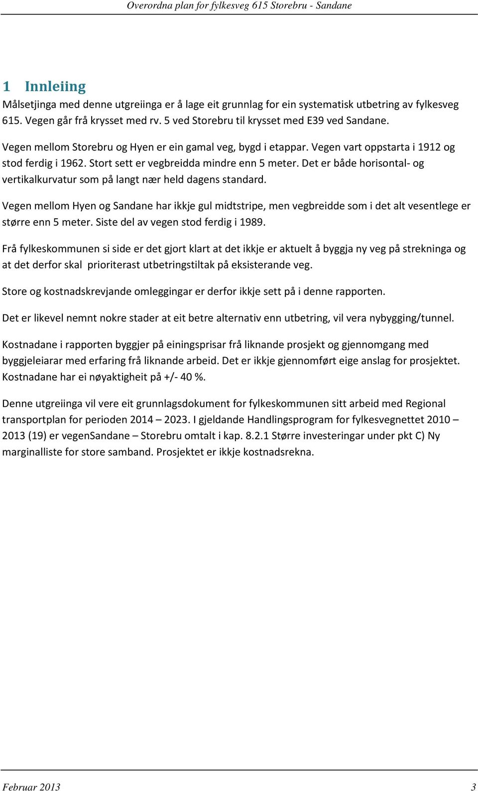 Det er både horisontal- og vertikalkurvatur som på langt nær held dagens standard. Vegen mellom Hyen og Sandane har ikkje gul midtstripe, men vegbreidde som i det alt vesentlege er større enn 5 meter.